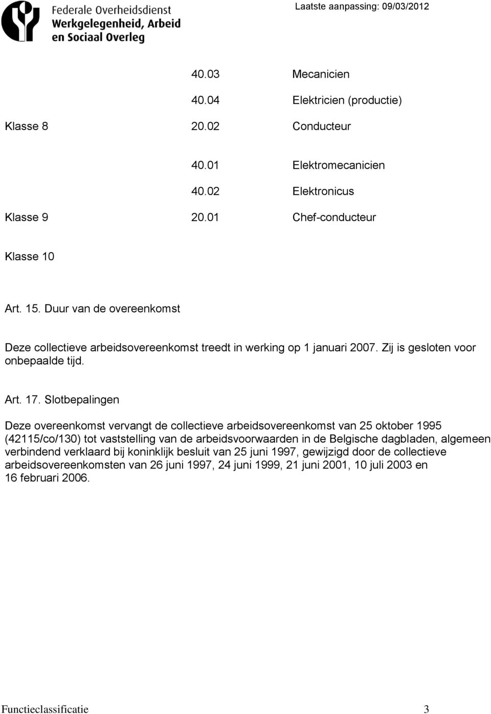 Slotbepalingen Deze overeenkomst vervangt de collectieve arbeidsovereenkomst van 25 oktober 1995 (42115/co/130) tot vaststelling van de arbeidsvoorwaarden in de Belgische
