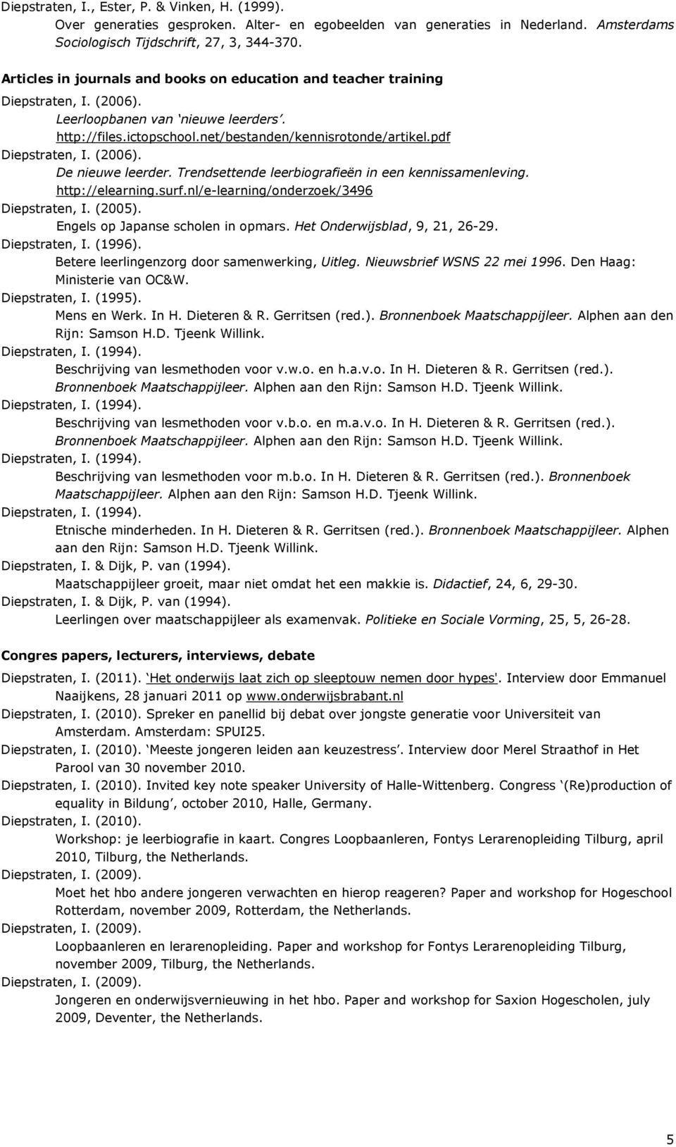Trendsettende leerbiografieën in een kennissamenleving. http://elearning.surf.nl/e-learning/onderzoek/3496 Diepstraten, I. (2005). Engels op Japanse scholen in opmars. Het Onderwijsblad, 9, 21, 26-29.