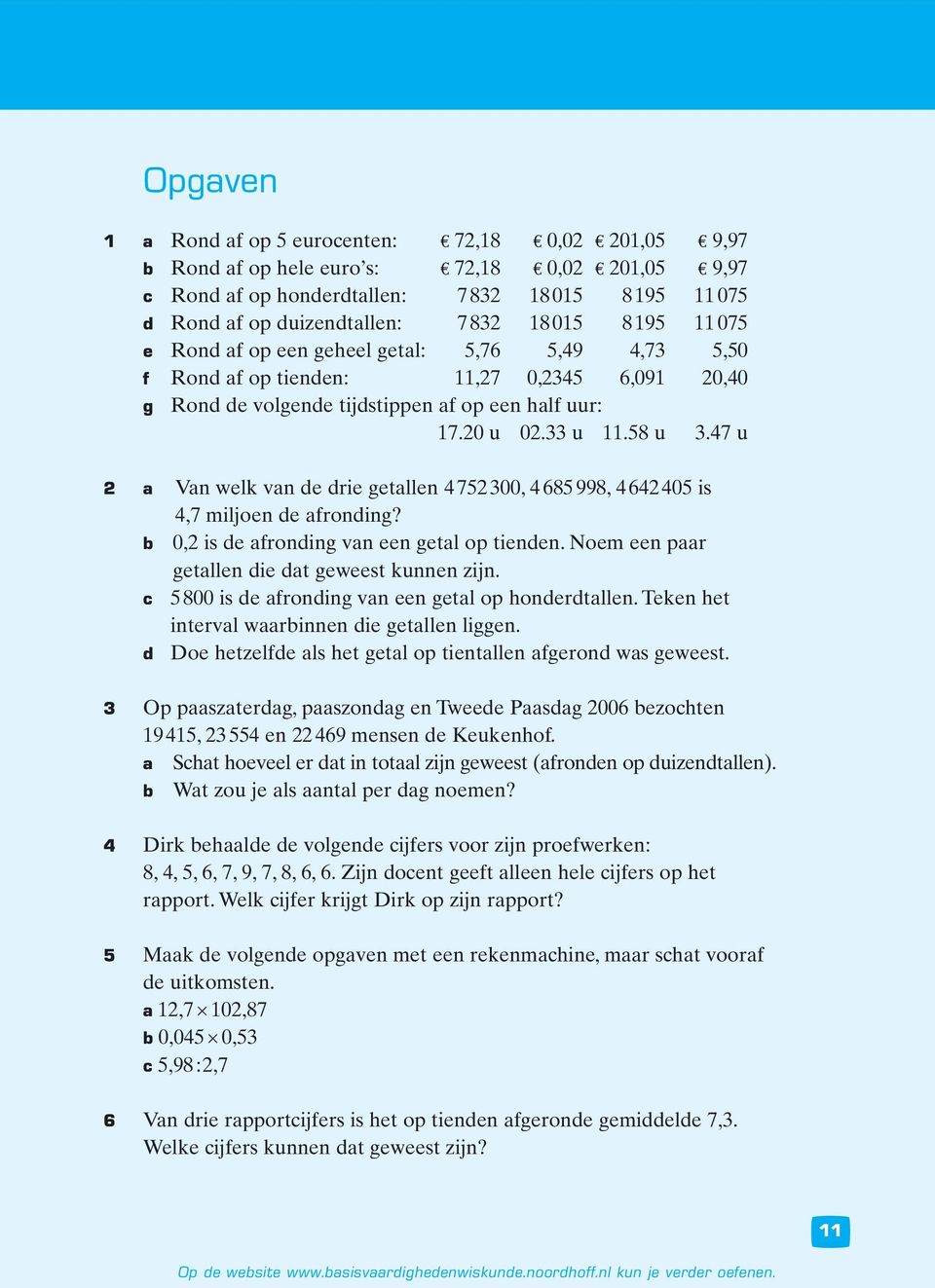 Noem een paar getallen die dat geweest kunnen zijn. c 00 is de afronding van een getal op honderdtallen. Teken het interval waarbinnen die getallen liggen.