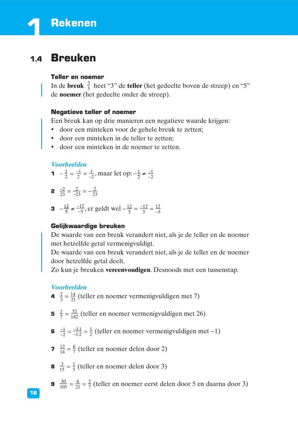 in de noemer te zetten. = = = =, maar let op:, er geldt wel = = Gelijkwaardige breuken De waarde van een breuk verandert niet, als je de teller en de noemer met hetzelfde getal vermenigvuldigt.