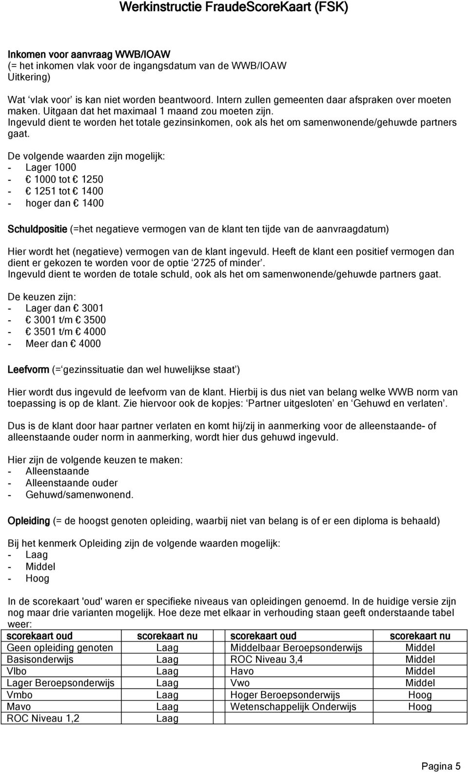 Ingevuld dient te worden het totale gezinsinkomen, ook als het om samenwonende/gehuwde partners gaat.