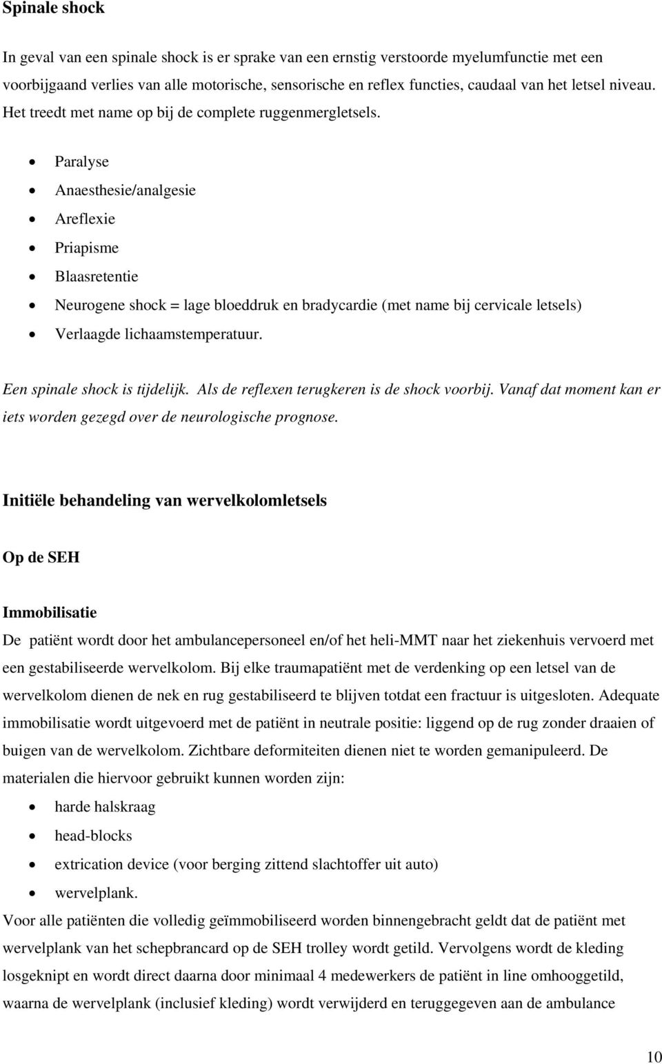 Paralyse Anaesthesie/analgesie Areflexie Priapisme Blaasretentie Neurogene shock = lage bloeddruk en bradycardie (met name bij cervicale letsels) Verlaagde lichaamstemperatuur.