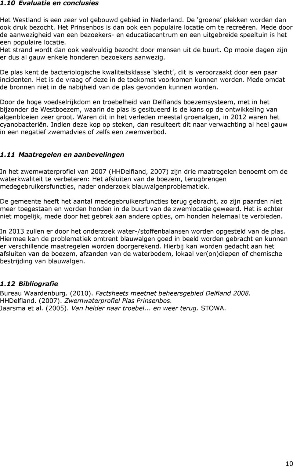 Op mooie dagen zijn er dus al gauw enkele honderen bezoekers aanwezig. De plas kent de bacteriologische kwaliteitsklasse slecht, dit is veroorzaakt door een paar incidenten.