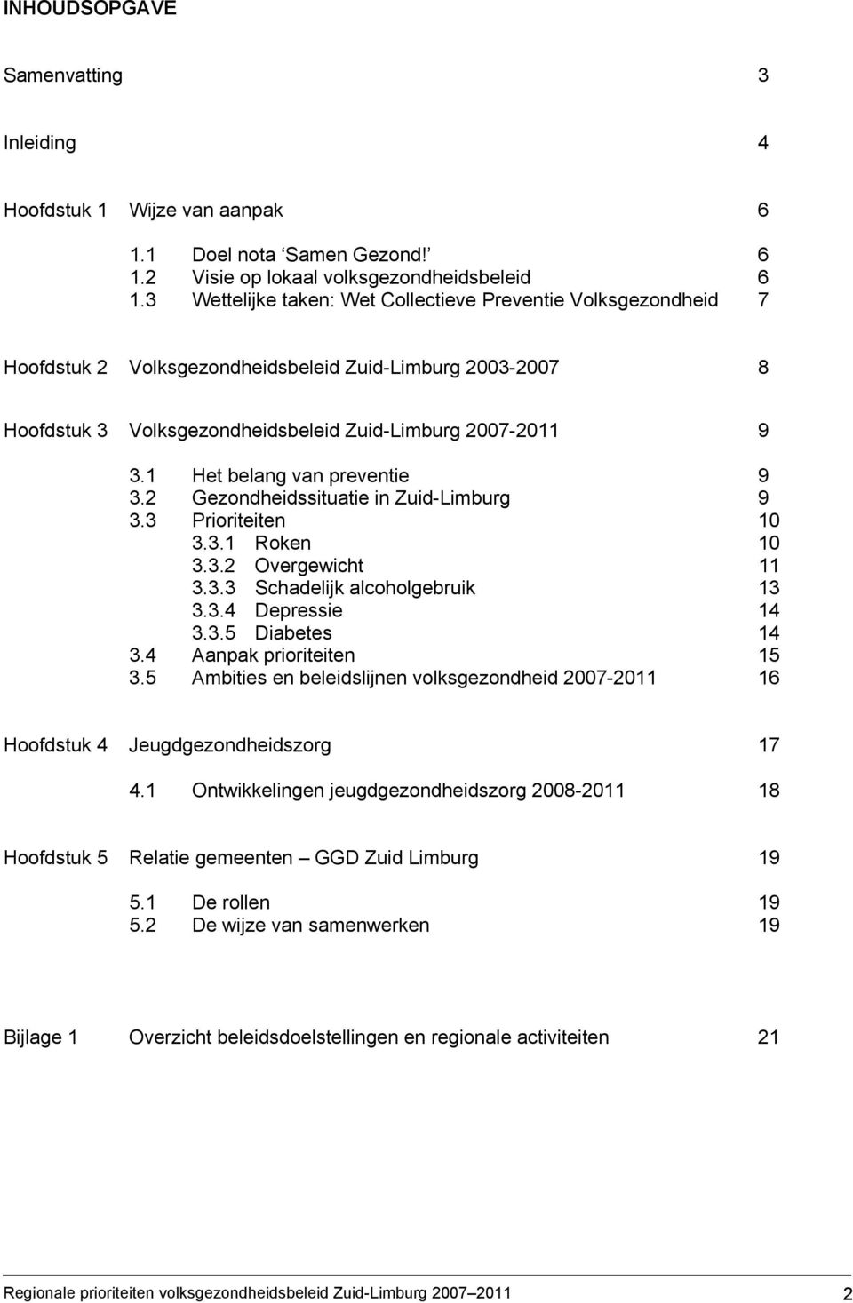 1 Het belang van preventie 9 3.2 Gezondheidssituatie in Zuid-Limburg 9 3.3 Prioriteiten 10 3.3.1 Roken 10 3.3.2 Overgewicht 11 3.3.3 Schadelijk alcoholgebruik 13 3.3.4 Depressie 14 3.3.5 Diabetes 14 3.