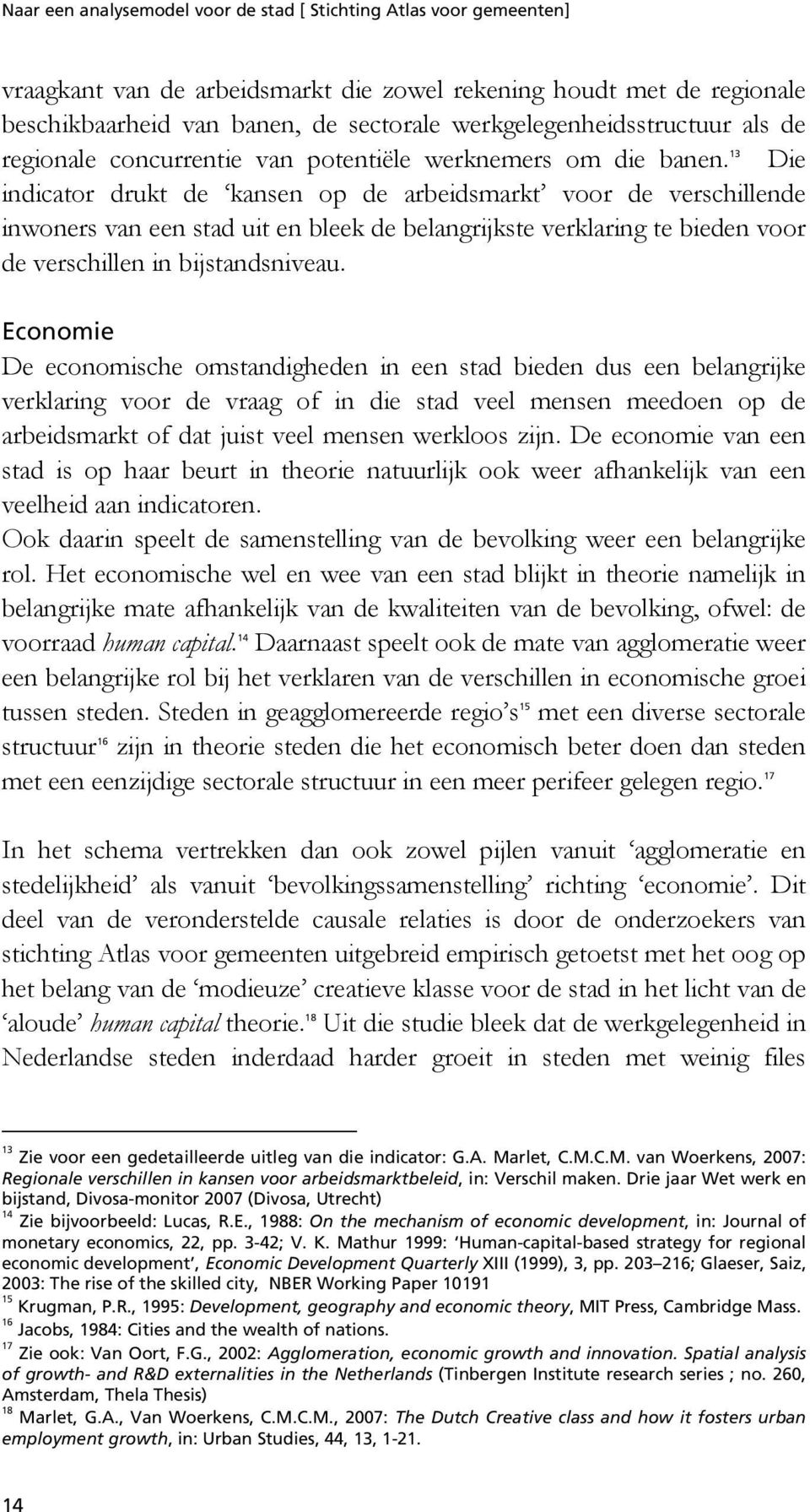 Economie De economische omstandigheden in een stad bieden dus een belangrijke verklaring voor de vraag of in die stad veel mensen meedoen op de arbeidsmarkt of dat juist veel mensen werkloos zijn.