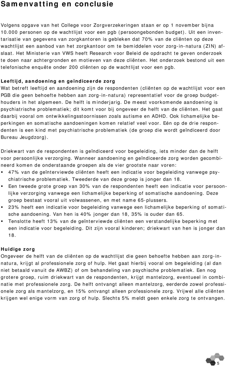 Het Ministerie van VWS heeft Research voor Beleid de opdracht te geven onderzoek te doen naar achtergronden en motieven van deze cliënten.