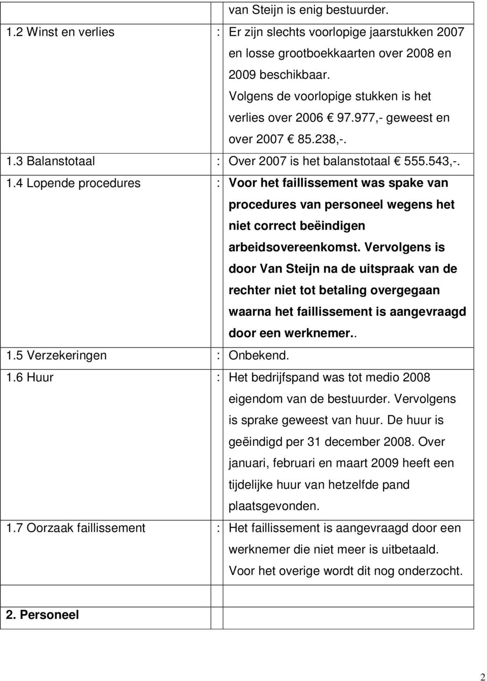 3 Balanstotaal : Over 2007 is het balanstotaal 555.543,-. 1.4 Lopende procedures : Voor het faillissement was spake van procedures van personeel wegens het niet correct beëindigen arbeidsovereenkomst.