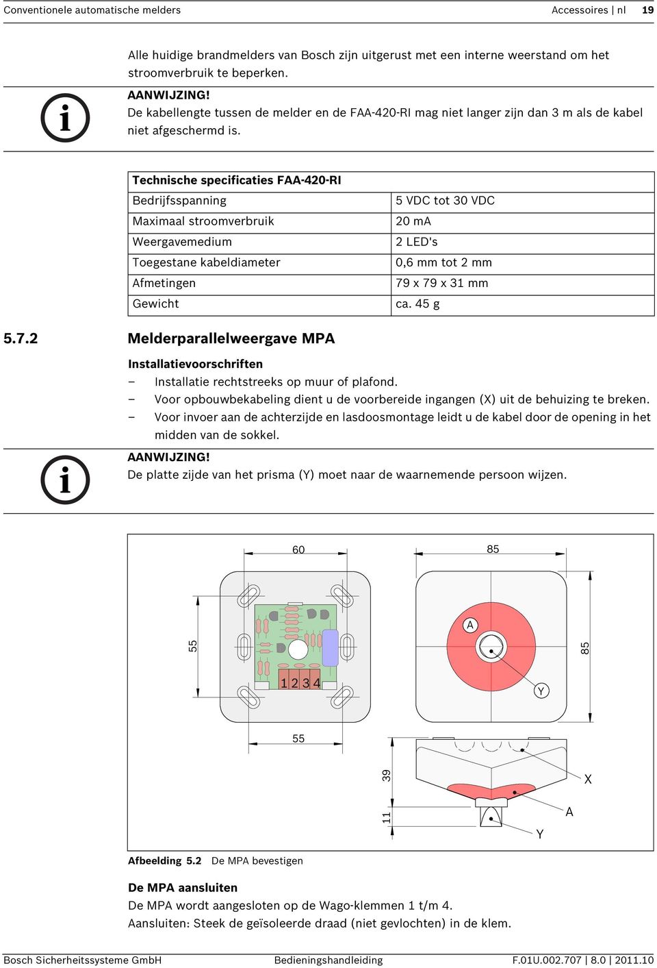 Technische specificaties FAA-420-RI Bedrijfsspanning Maximaal stroomverbruik Weergavemedium Toegestane kabeldiameter Afmetingen Gewicht 5 VDC tot 30 VDC 20 ma 2 LED's 0,6 mm tot 2 mm 79 x 79 x 31 mm