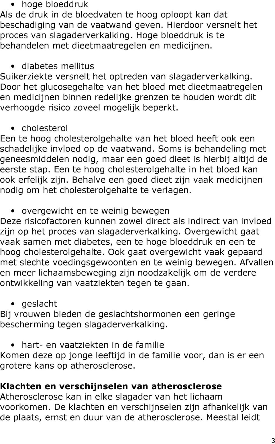 Door het glucosegehalte van het bloed met dieetmaatregelen en medicijnen binnen redelijke grenzen te houden wordt dit verhoogde risico zoveel mogelijk beperkt.