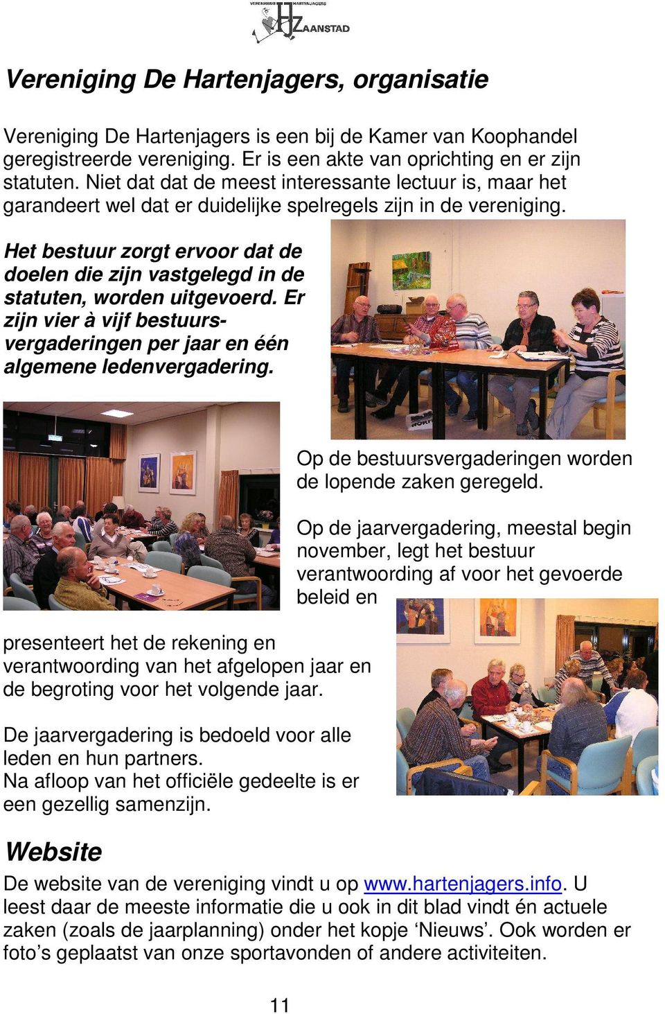 Het bestuur zorgt ervoor dat de doelen die zijn vastgelegd in de statuten, worden uitgevoerd. Er zijn vier à vijf bestuursvergaderingen per jaar en één algemene ledenvergadering.