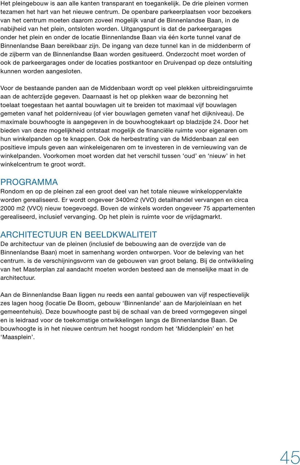 Uitgangspunt is dat de parkeergarages onder het plein en onder de locatie Binnenlandse Baan via één korte tunnel vanaf de Binnenlandse Baan bereikbaar zijn.