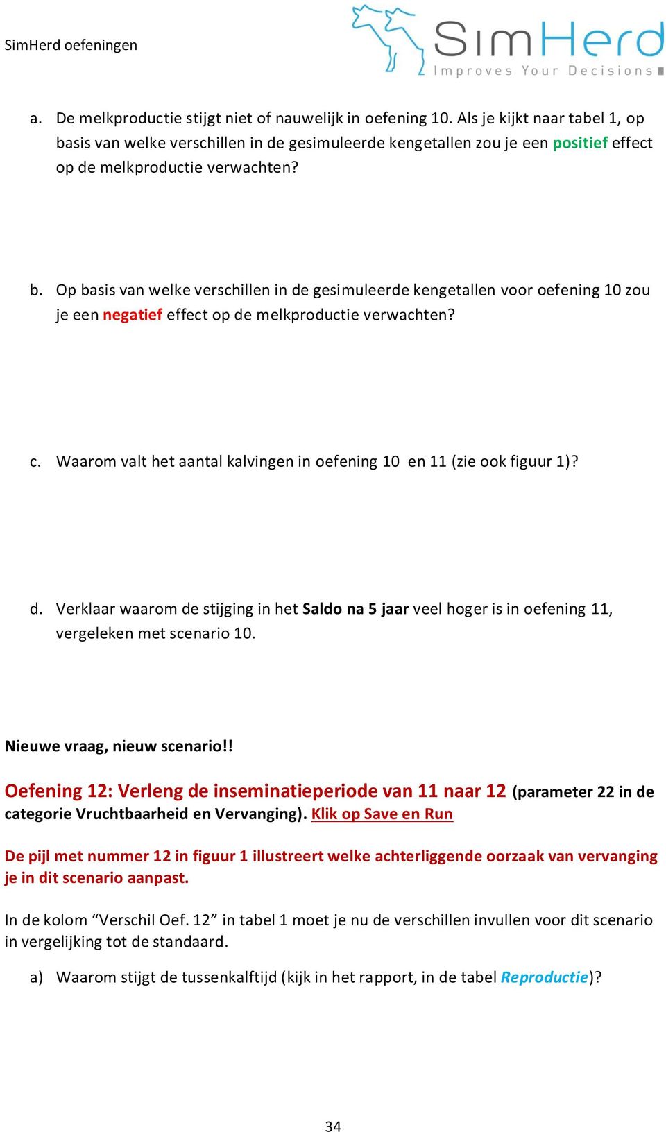 c. Waarom valt het aantal kalvingen in oefening 10 en 11 (zie ook figuur 1)? d. Verklaar waarom de stijging in het Saldo na 5 jaar veel hoger is in oefening 11, vergeleken met scenario 10.