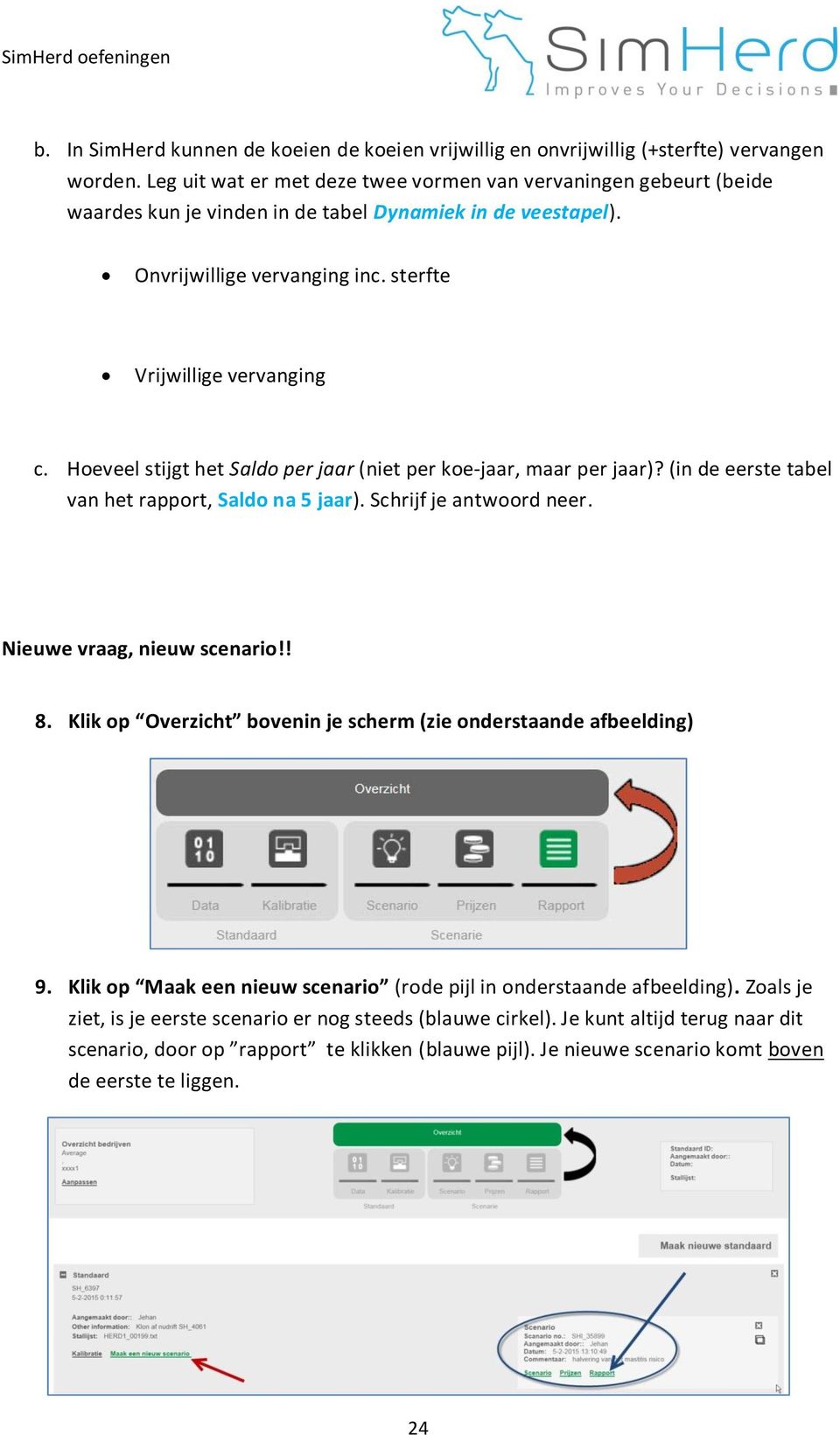 Hoeveel stijgt het Saldo per jaar (niet per koe-jaar, maar per jaar)? (in de eerste tabel van het rapport, Saldo na 5 jaar). Schrijf je antwoord neer. Nieuwe vraag, nieuw scenario!! 8.