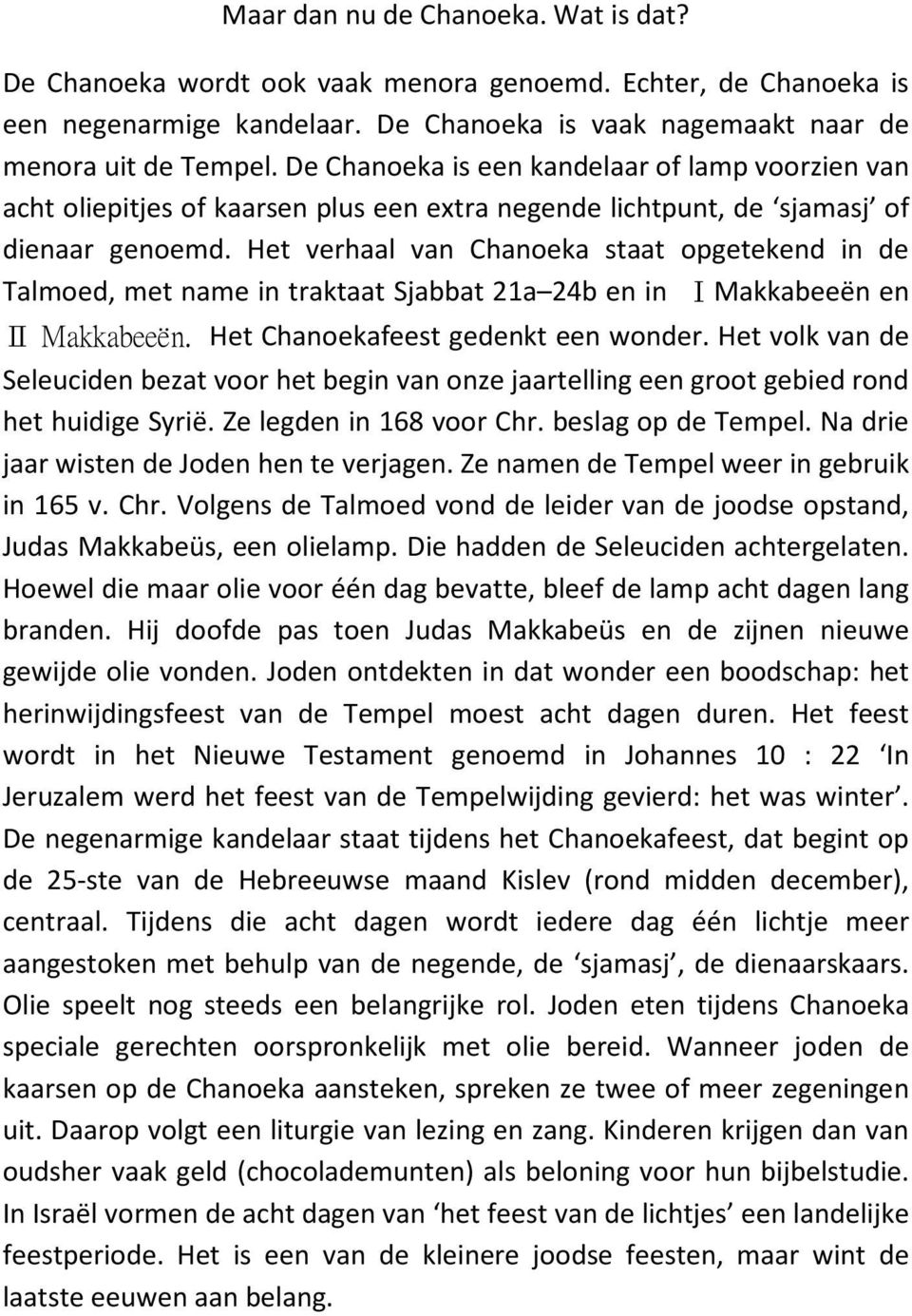 Het verhaal van Chanoeka staat opgetekend in de Talmoed, met name in traktaat Sjabbat 21a 24b en in ⅠMakkabeeën en Ⅱ Makkabeeën. Het Chanoekafeest gedenkt een wonder.