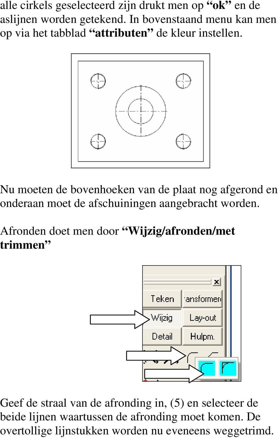 Nu moeten de bovenhoeken van de plaat nog afgerond en onderaan moet de afschuiningen aangebracht worden.