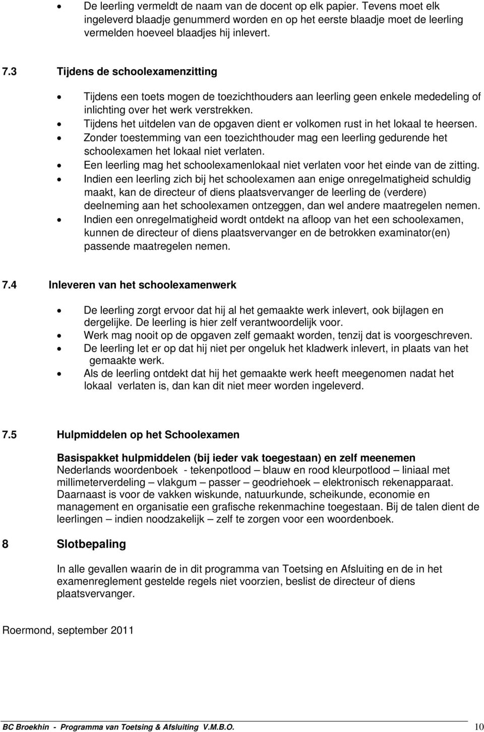 Tijdens het uitdelen van de opgaven dient er volkomen rust in het lokaal te heersen. Zonder toestemming van een toezichthouder mag een leerling gedurende het schoolexamen het lokaal niet verlaten.