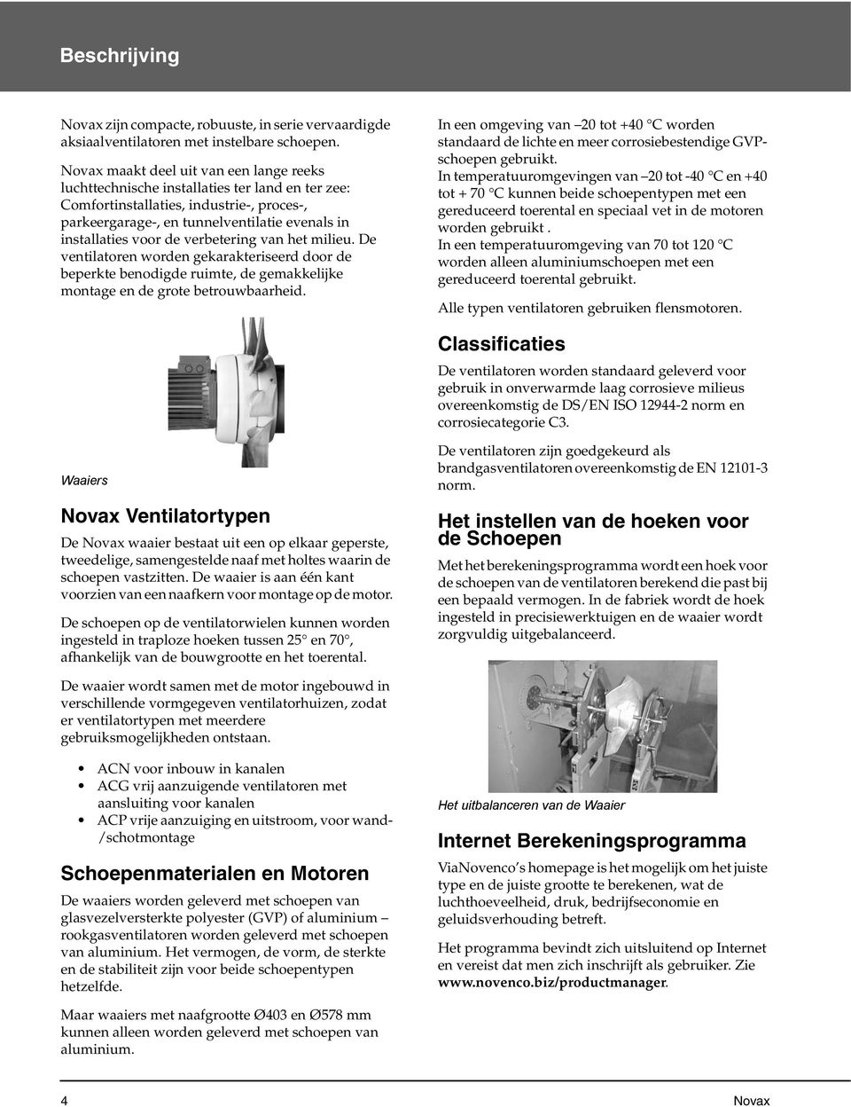 de verbetering van het milieu. De ventilatoren worden gekarakteriseerd door de beperkte benodigde ruimte, de gemakkelijke montage en de grote betrouwbaarheid.