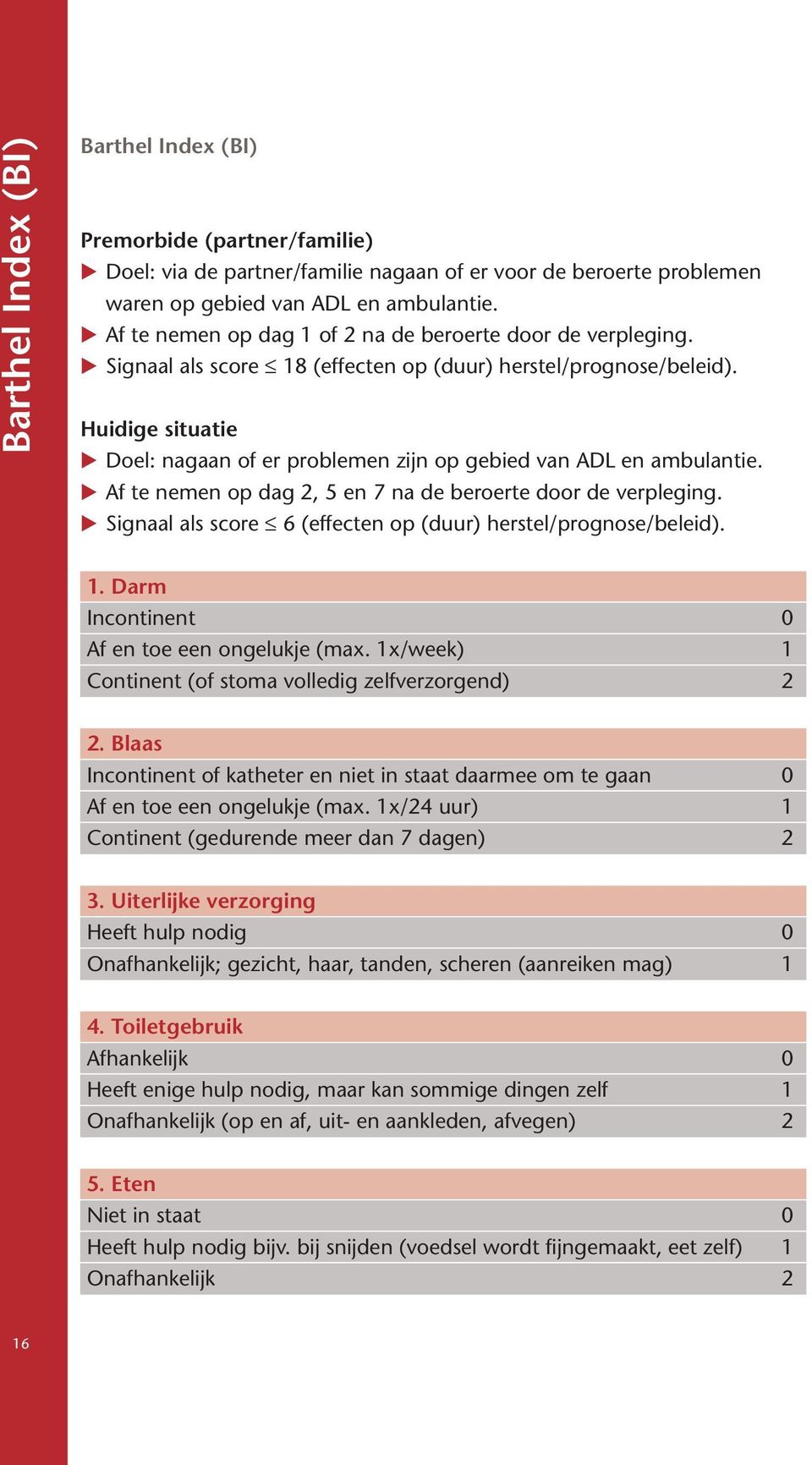 Huidige situatie Doel: nagaan of er problemen zijn op gebied van ADL en ambulantie. Af te nemen op dag 2, 5 en 7 na de beroerte door de verpleging.