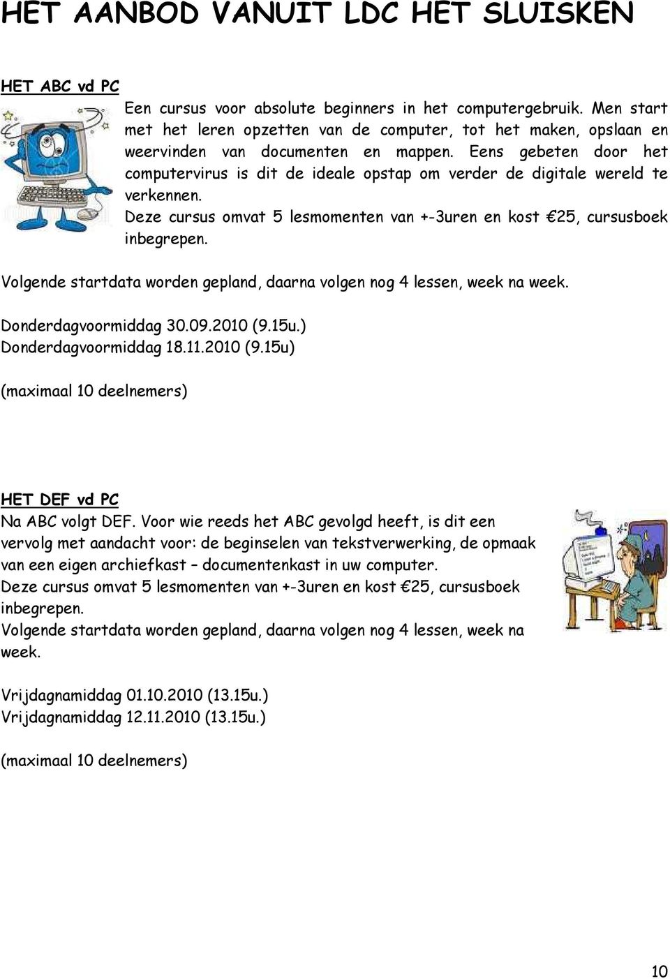 Eens gebeten door het computervirus is dit de ideale opstap om verder de digitale wereld te verkennen. Deze cursus omvat 5 lesmomenten van +-3uren en kost 25, cursusboek inbegrepen.