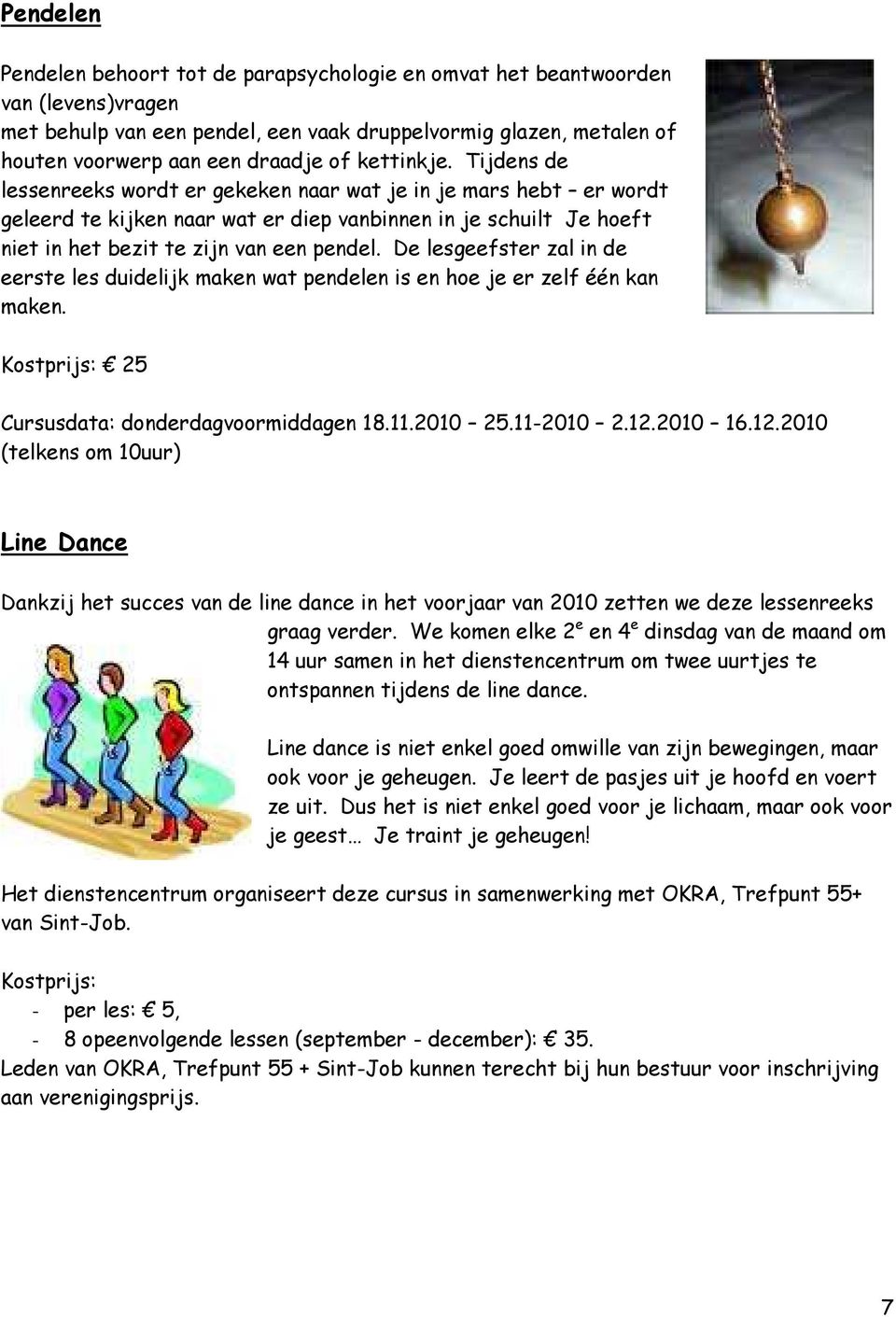 De lesgeefster zal in de eerste les duidelijk maken wat pendelen is en hoe je er zelf één kan maken. Kostprijs: 25 Cursusdata: donderdagvoormiddagen 18.11.2010 25.11-2010 2.12.