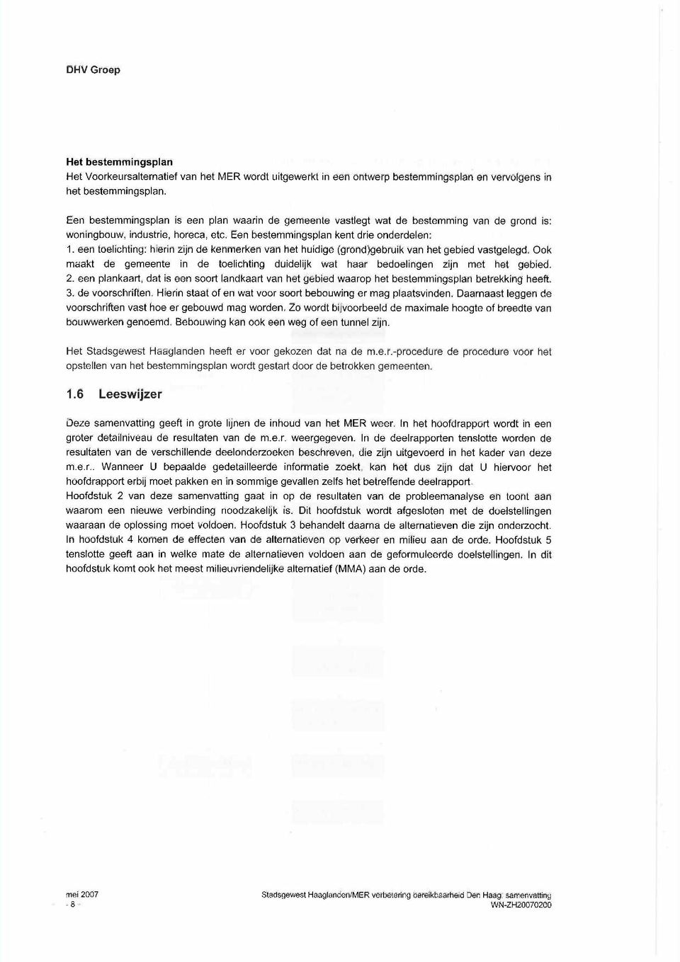 een toelichting: hierin zijn de kenmerken van het huidige (grond)gebruik van het gebied vastgelegd. Ook maakt de gemeente in de toelichting duidelijk wat haar bedoelingen zijn met het gebied. 2.