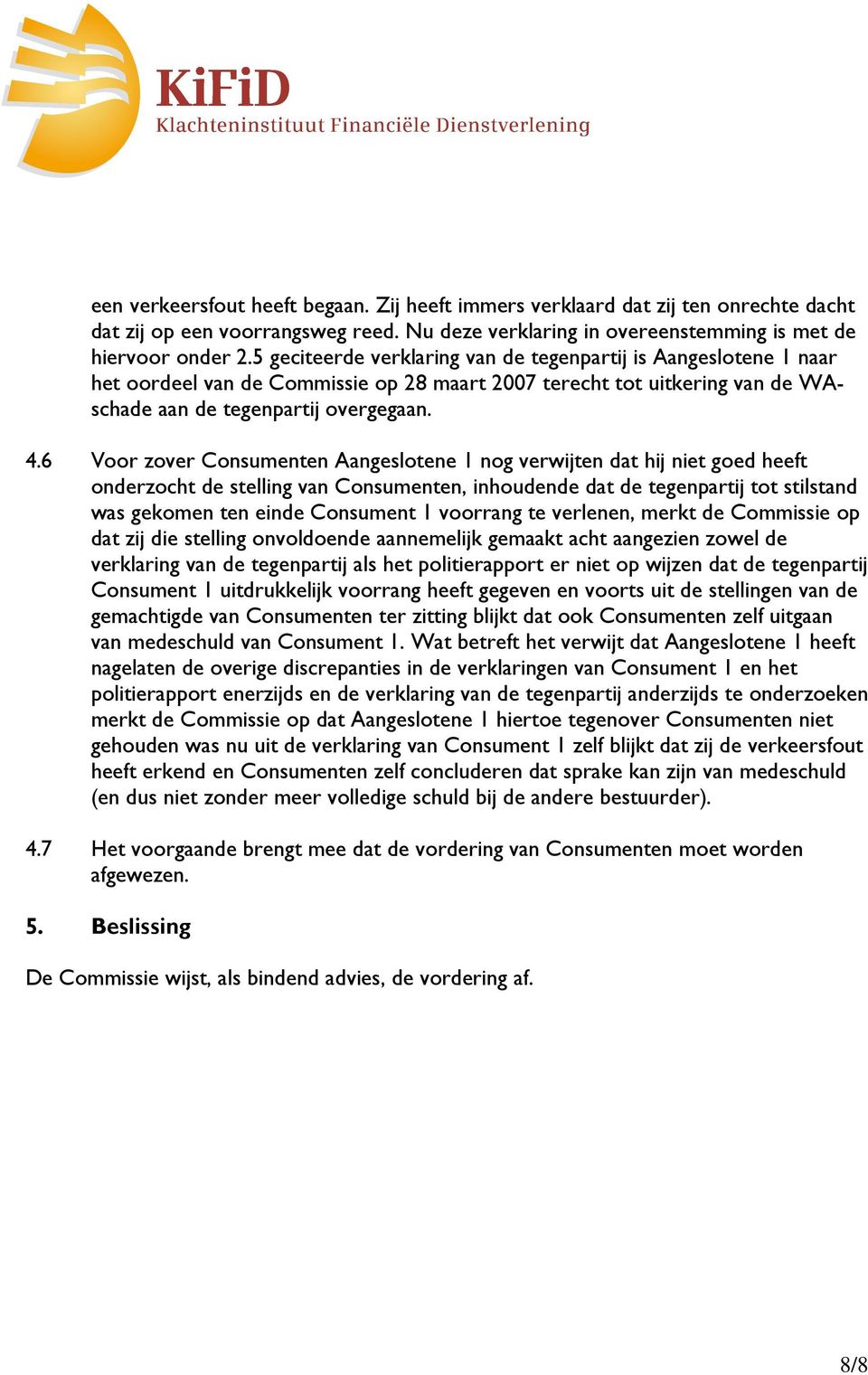 6 Voor zover Consumenten Aangeslotene 1 nog verwijten dat hij niet goed heeft onderzocht de stelling van Consumenten, inhoudende dat de tegenpartij tot stilstand was gekomen ten einde Consument 1