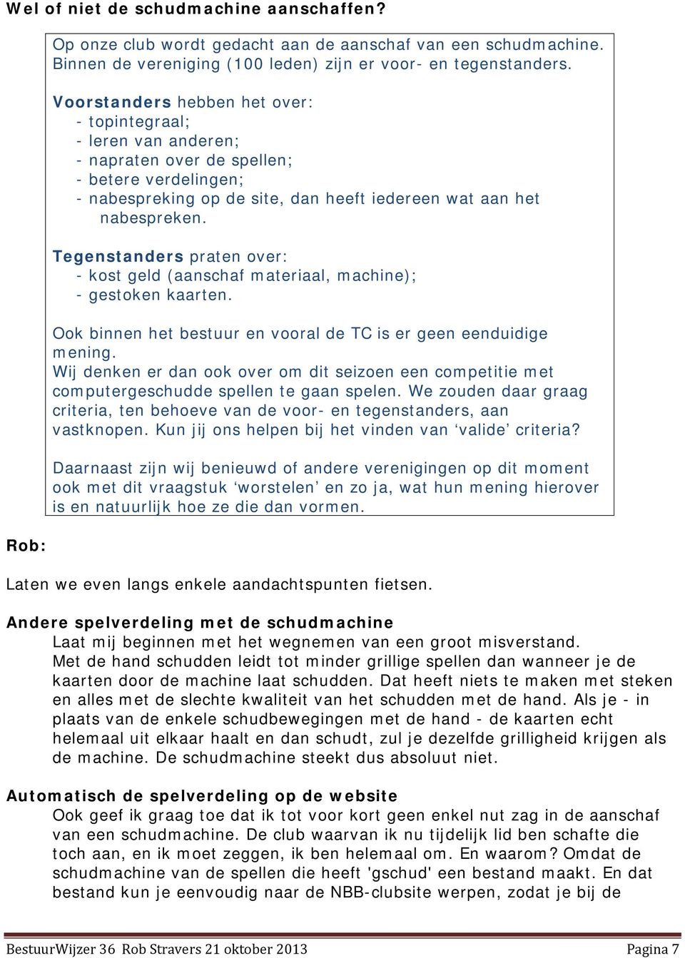 Tegenstanders praten over: - kost geld (aanschaf materiaal, machine); - gestoken kaarten. Ook binnen het bestuur en vooral de TC is er geen eenduidige mening.