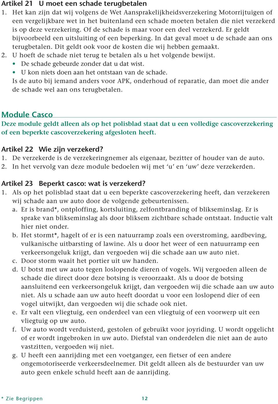 Of de schade is maar voor een deel verzekerd. Er geldt bijvoorbeeld een uitsluiting of een beperking. In dat geval moet u de schade aan ons terugbetalen.