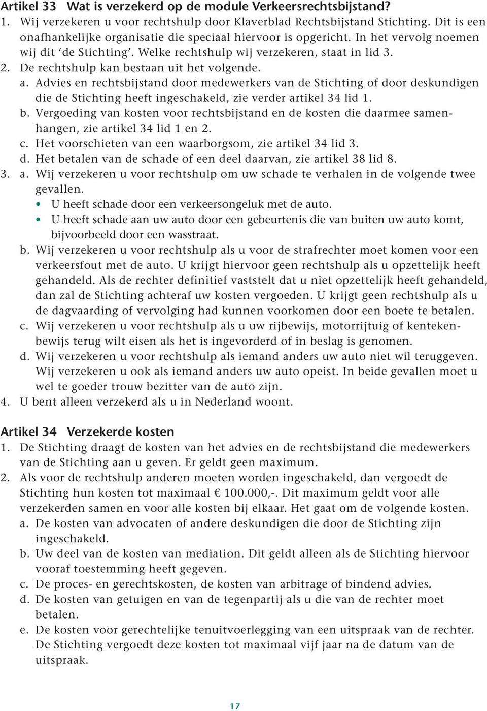 De rechtshulp kan bestaan uit het volgende. a. Advies en rechtsbijstand door medewerkers van de Stichting of door deskundigen die de Stichting heeft ingeschakeld, zie verder artikel 34 lid 1. b. Vergoeding van kosten voor rechtsbijstand en de kosten die daarmee samenhangen, zie artikel 34 lid 1 en 2.