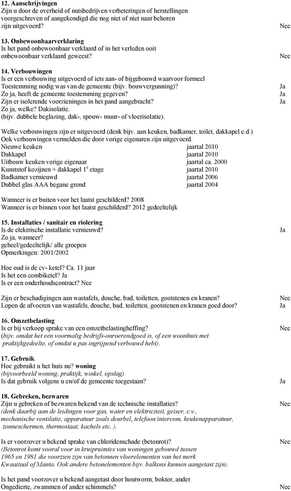 Verbouwingen Is er een verbouwing uitgevoerd of iets aan- of bijgebouwd waarvoor formeel Toestemming nodig was van de gemeente (bijv. bouwvergunning)? Zo ja, heeft de gemeente toestemming gegeven?