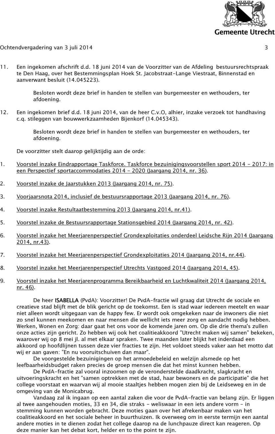 v.O, alhier, inzake verzoek tot handhaving c.q. stileggen van bouwwerkzaamheden Bijenkorf (14.045343). Besloten wordt deze brief in handen te stellen van burgemeester en wethouders, ter afdoening.