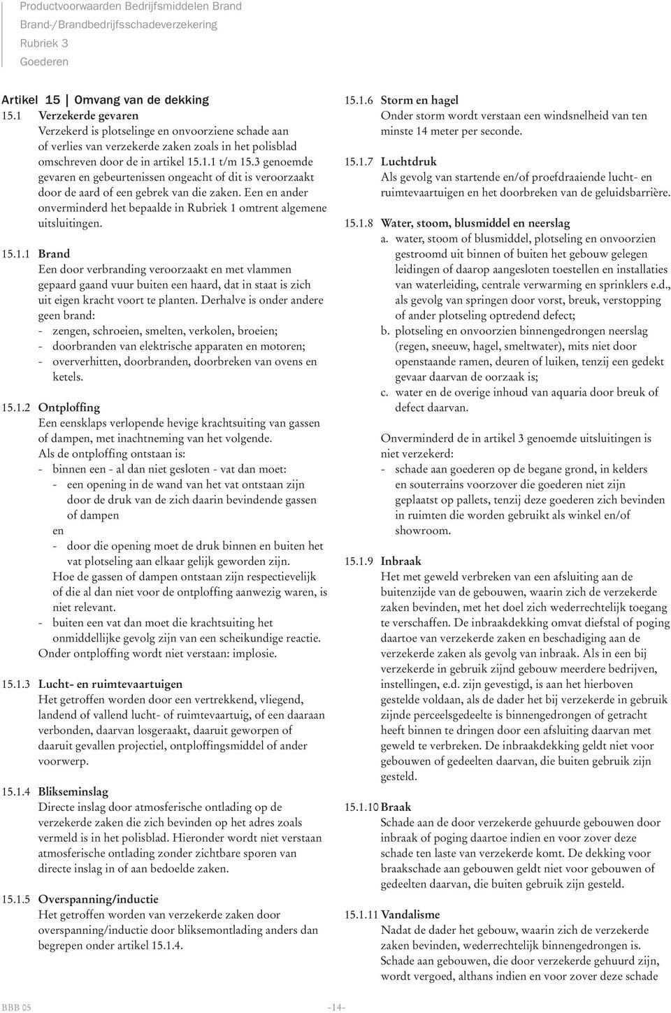 3 genoemde gevaren en gebeurtenissen ongeacht of dit is veroorzaakt door de aard of een gebrek van die zaken. Een en ander onverminderd het bepaalde in Rubriek 1 