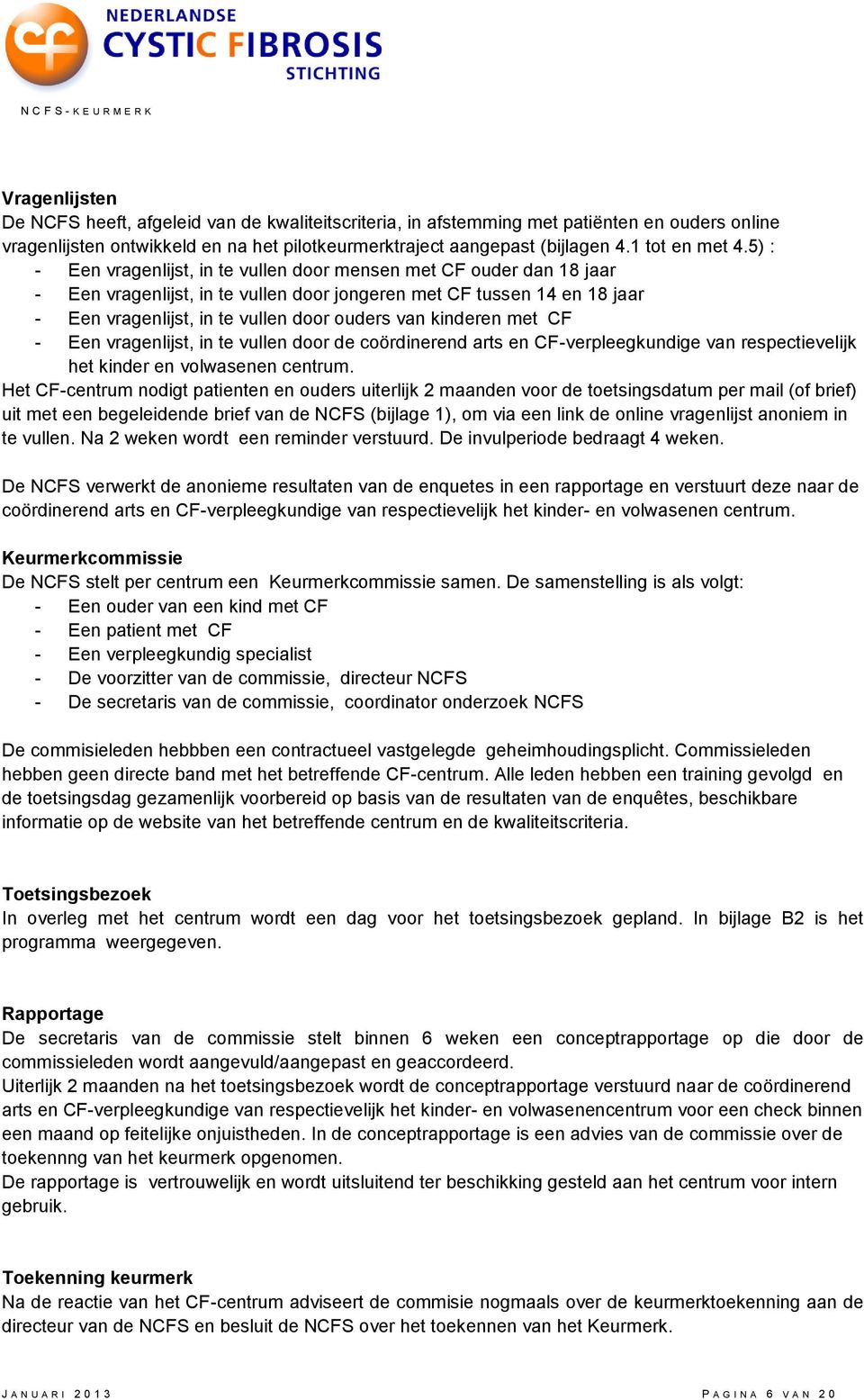 5) : - Een vragenlijst, in te vullen door mensen met CF ouder dan 18 jaar - Een vragenlijst, in te vullen door jongeren met CF tussen 14 en 18 jaar - Een vragenlijst, in te vullen door ouders van