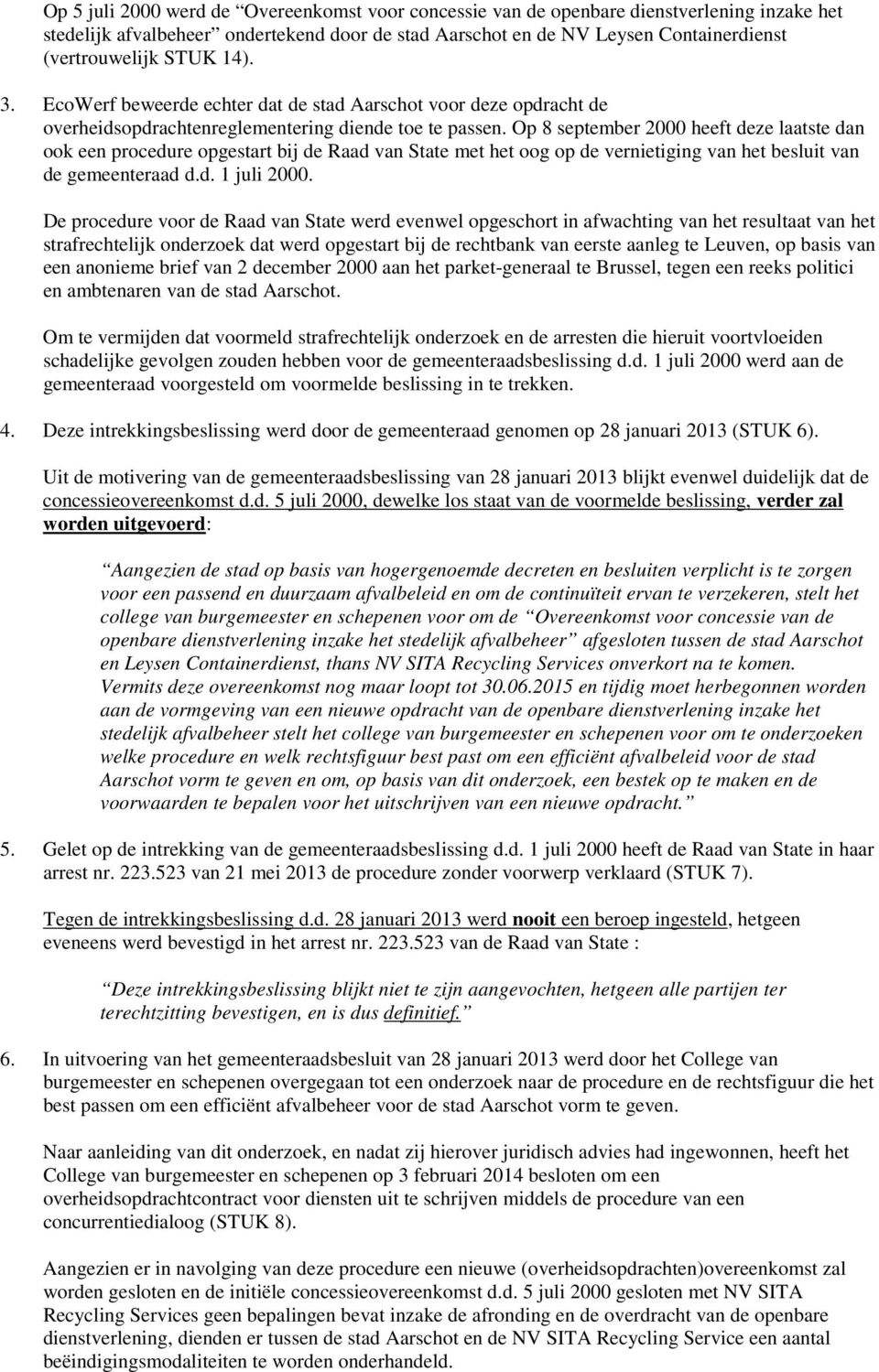 Op 8 september 2000 heeft deze laatste dan ook een procedure opgestart bij de Raad van State met het oog op de vernietiging van het besluit van de gemeenteraad d.d. 1 juli 2000.