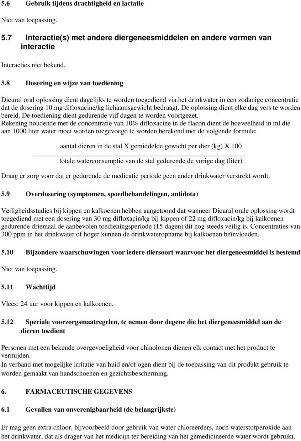 8 Dosering en wijze van toediening Dicural oral oplossing dient dagelijks te worden toegediend via het drinkwater in een zodanige concentratie dat de dosering 10 mg difloxacine/kg lichaamsgewicht