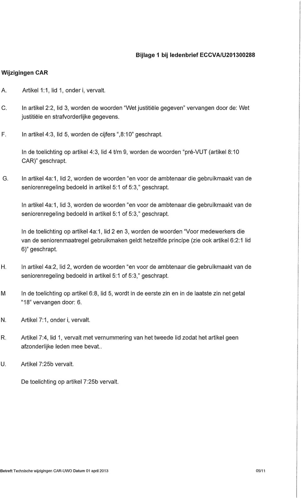 In artikel 4a: 1, lid 2, worden de woorden "en voor de ambtenaar die gebruikmaakt van de seniorenregeling bedoeld in artikel 5:1 of 5:3," geschrapt.