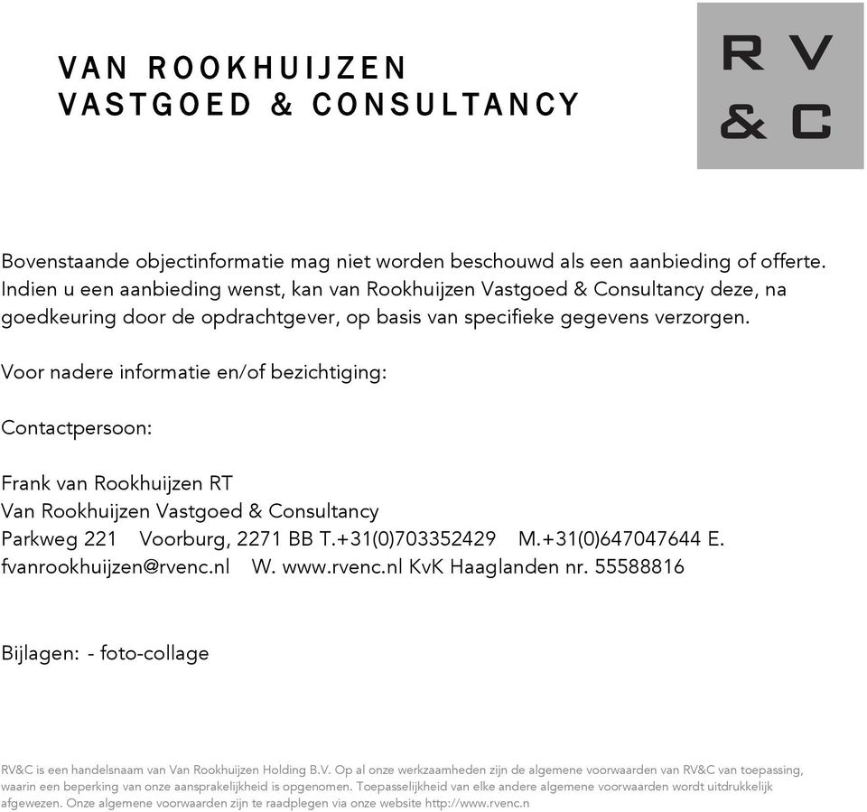 Voor nadere informatie en/of bezichtiging: Contactpersoon: Frank van Rookhuijzen RT Van Rookhuijzen Vastgoed & Consultancy Parkweg 221 Voorburg, 2271 BB T.+31(0)703352429 M.+31(0)647047644 E.