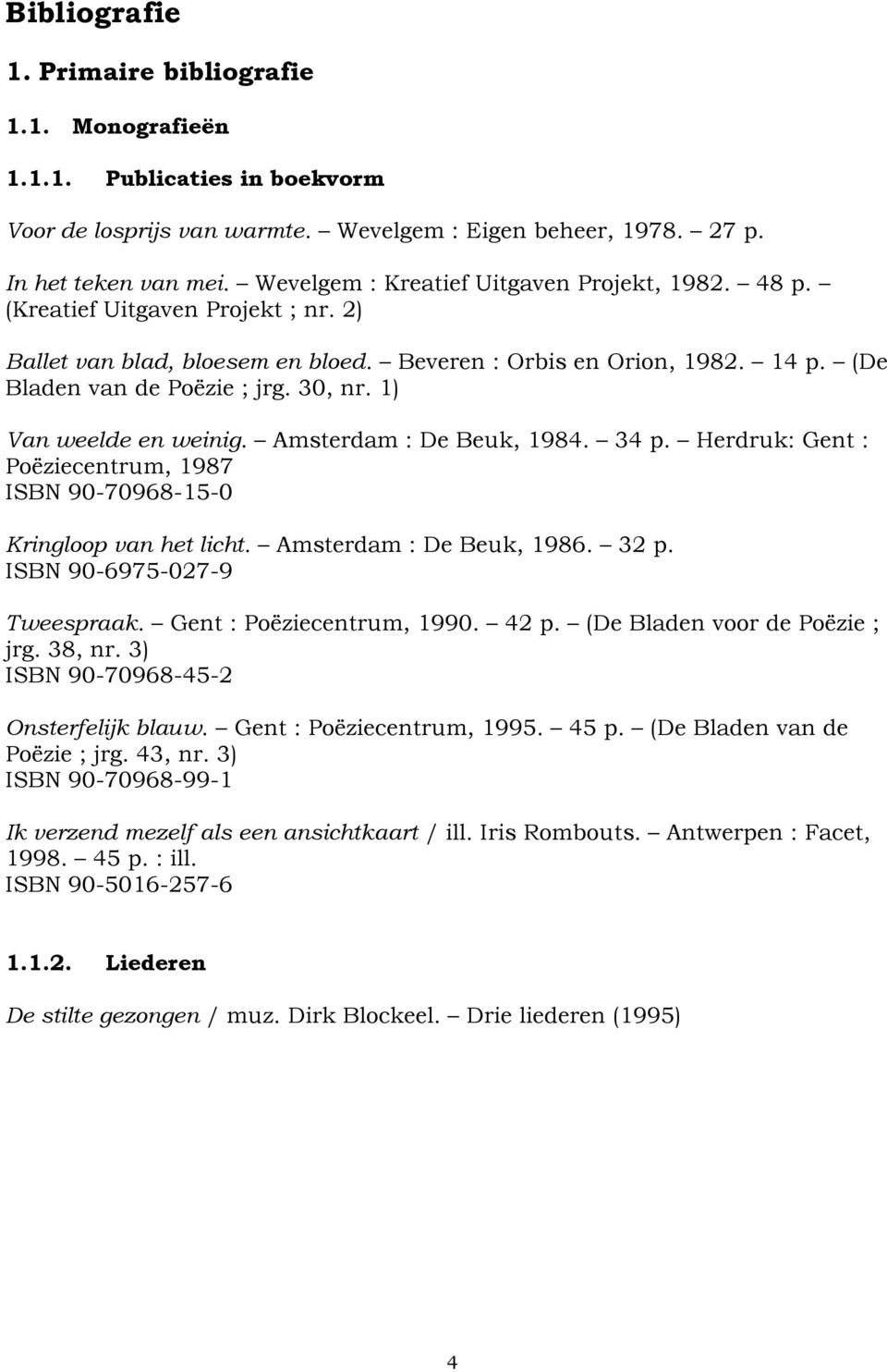 1) Van weelde en weinig. Amsterdam : De Beuk, 1984. 34 p. Herdruk: Gent : Poëziecentrum, 1987 ISBN 90-70968-15-0 Kringloop van het licht. Amsterdam : De Beuk, 1986. 32 p.