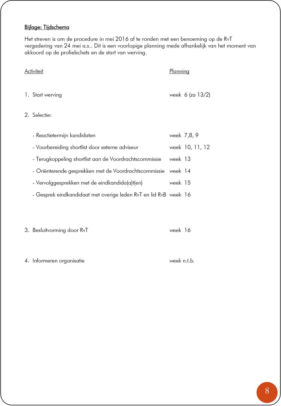 Selectie: - Reactietermijn kandidaten week 7,8, 9 - Voorbereiding shortlist door externe adviseur week 10, 11, 12 - Terugkoppeling shortlist aan de Voordrachtscommissie week 13 -