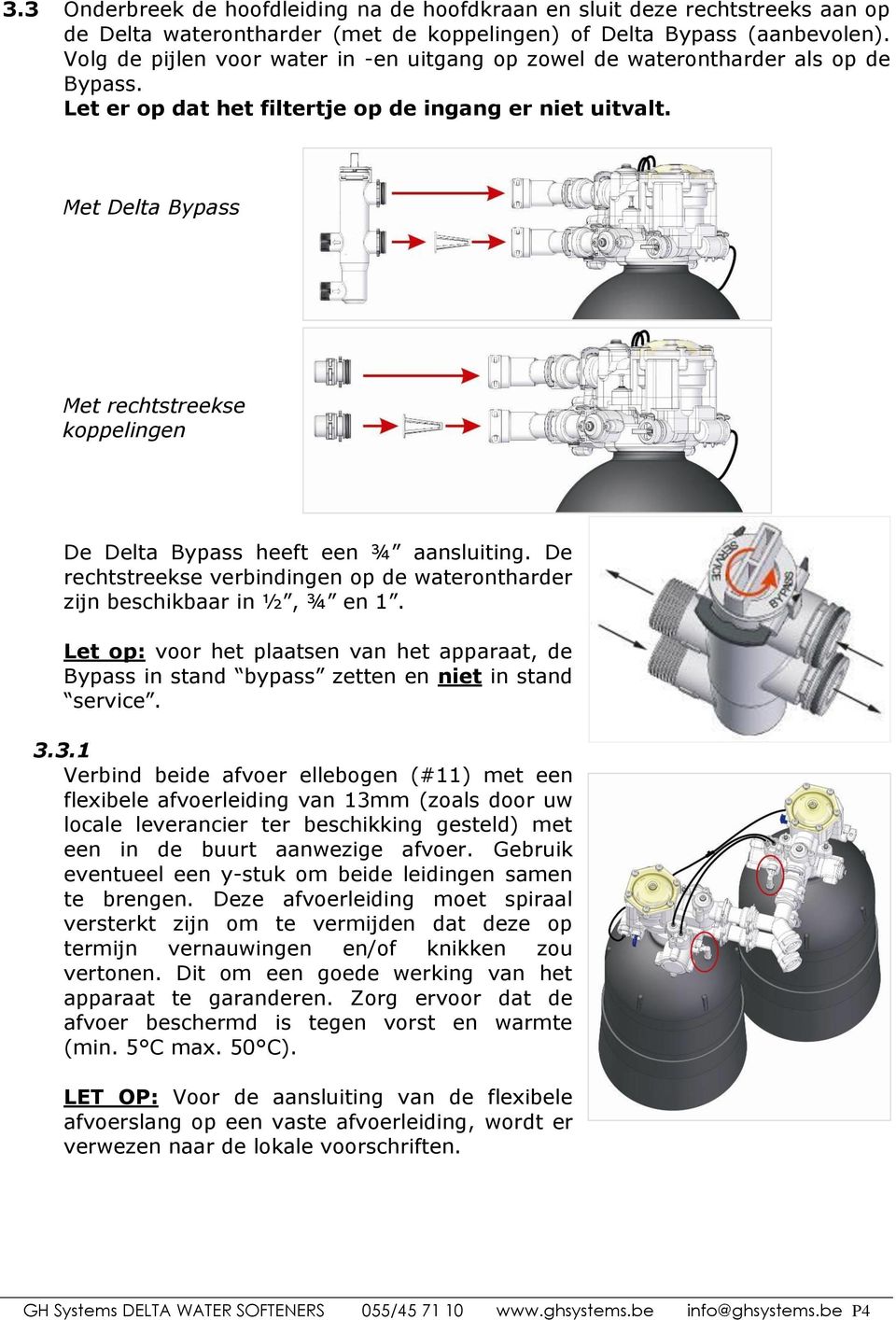 Met Delta Bypass Met rechtstreekse koppelingen De Delta Bypass heeft een ¾ aansluiting. De rechtstreekse verbindingen op de waterontharder zijn beschikbaar in ½, ¾ en 1.