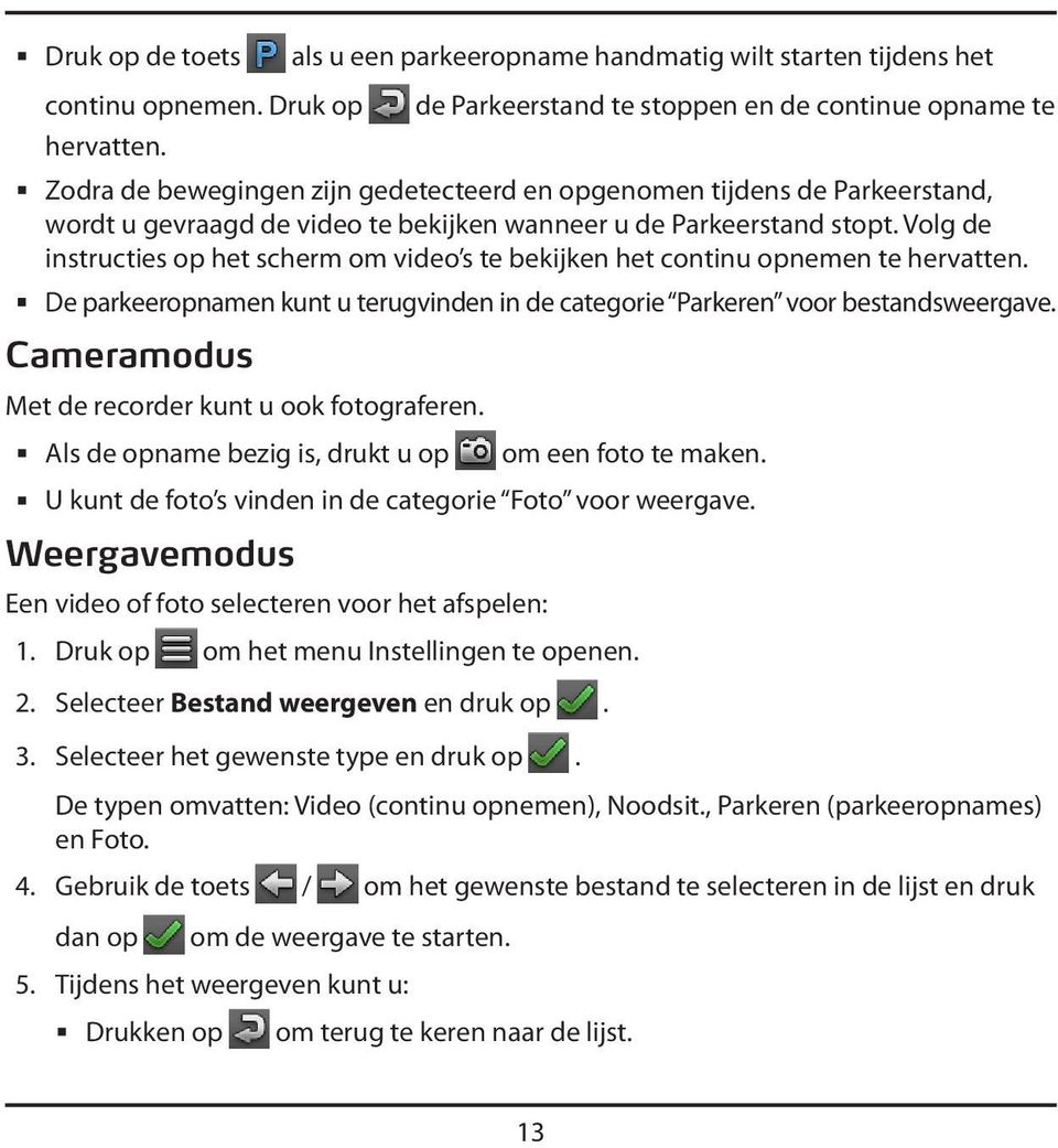 gevraagd de video te bekijken wanneer u de Parkeerstand stopt. Volg de instructies op het scherm om video s te bekijken het continu opnemen te hervatten.