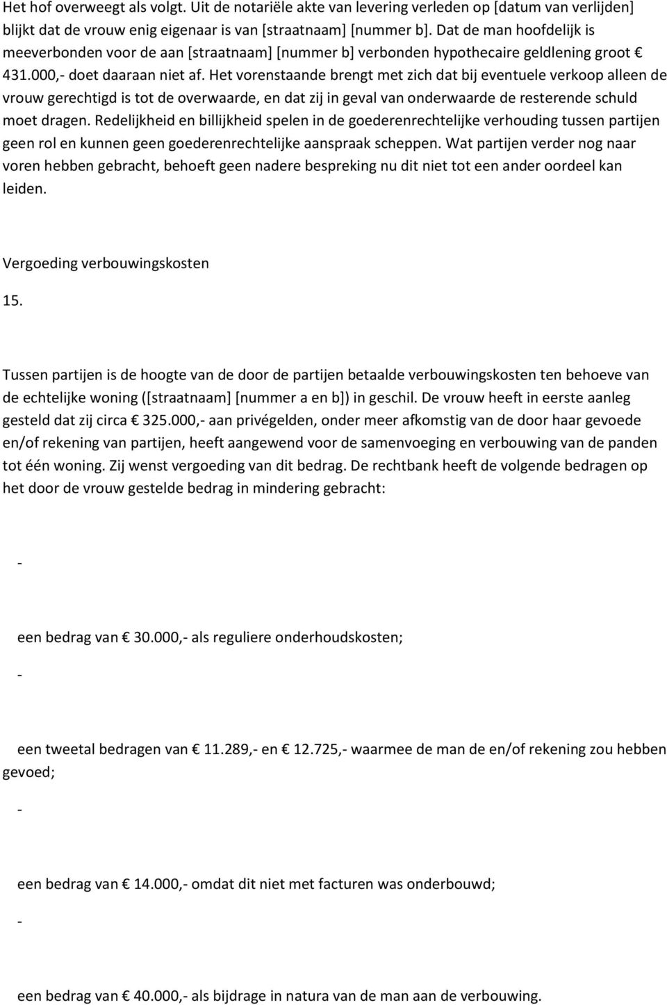 Het vorenstaande brengt met zich dat bij eventuele verkoop alleen de vrouw gerechtigd is tot de overwaarde, en dat zij in geval van onderwaarde de resterende schuld moet dragen.