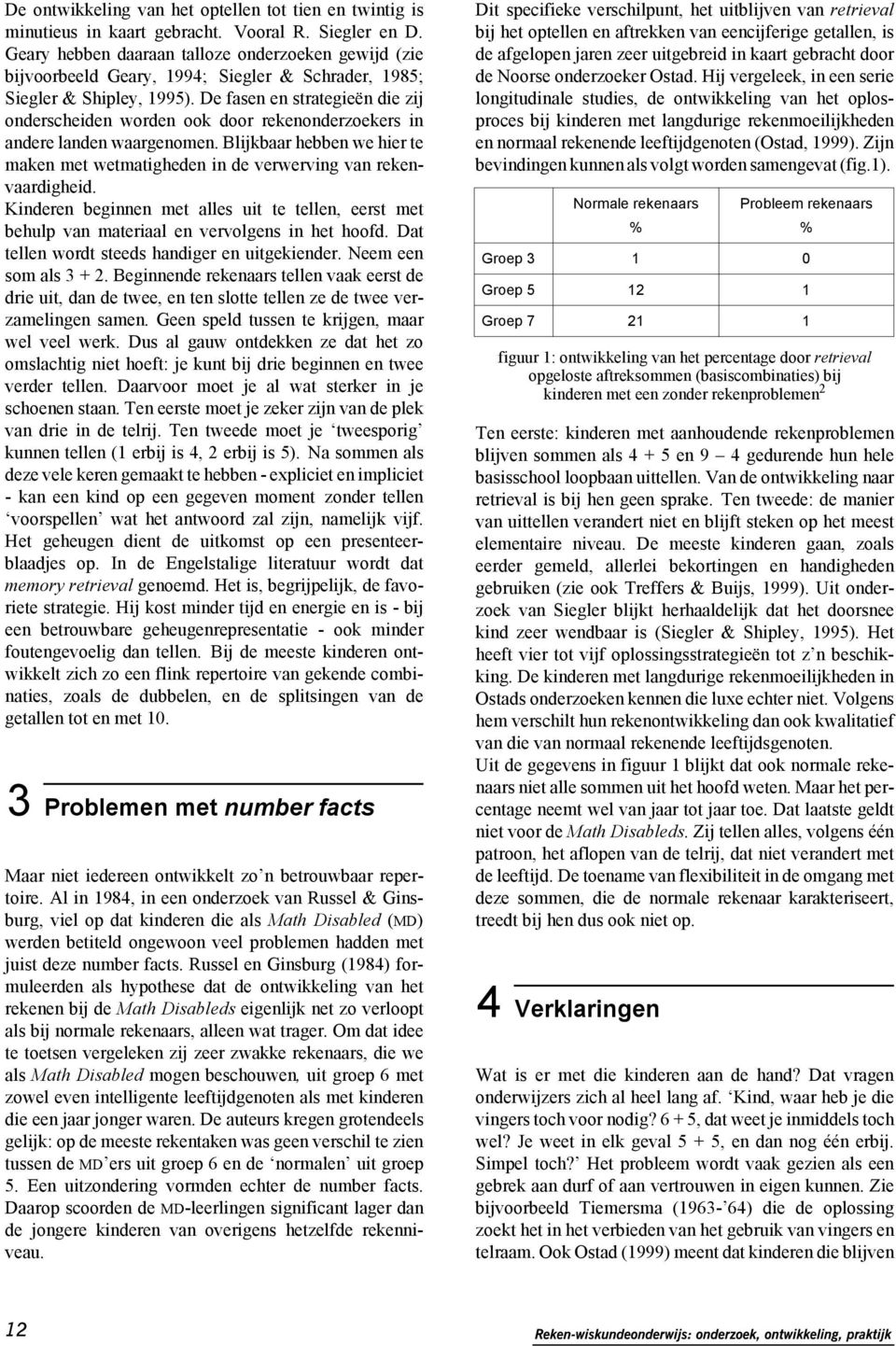 De fasen en strategieën die zij onderscheiden worden ook door rekenonderzoekers in andere landen waargenomen. Blijkbaar hebben we hier te maken met wetmatigheden in de verwerving van rekenvaardigheid.