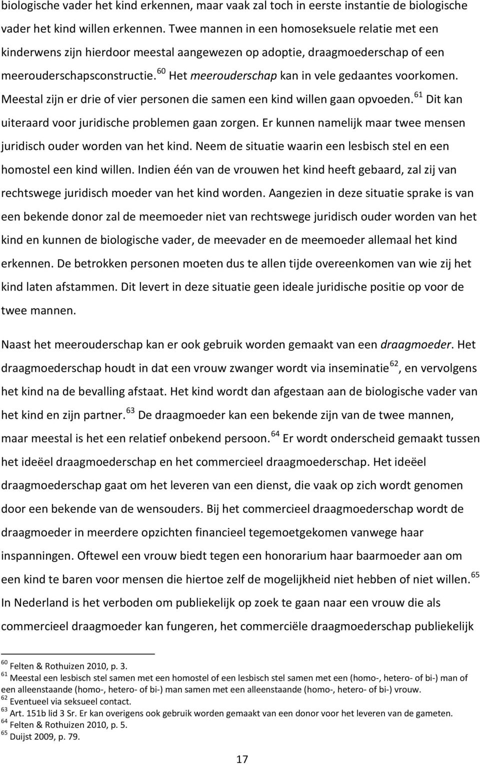 60 Het meerouderschap kan in vele gedaantes voorkomen. Meestal zijn er drie of vier personen die samen een kind willen gaan opvoeden. 61 Dit kan uiteraard voor juridische problemen gaan zorgen.