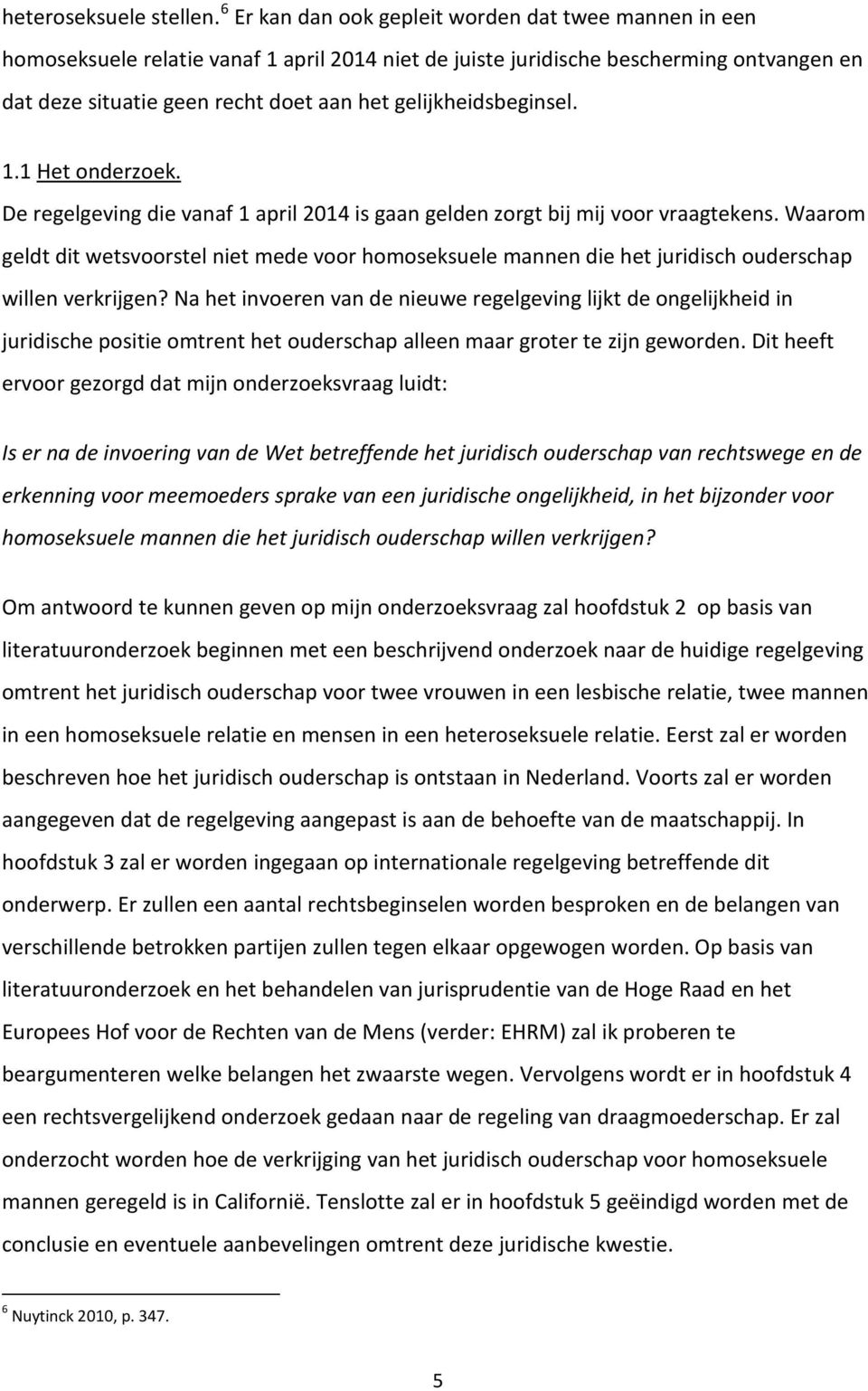 gelijkheidsbeginsel. 1.1 Het onderzoek. De regelgeving die vanaf 1 april 2014 is gaan gelden zorgt bij mij voor vraagtekens.