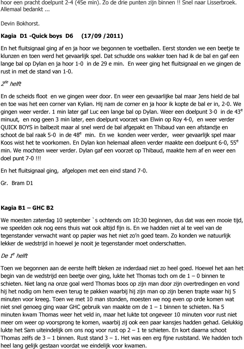 Dat schudde ons wakker toen had ik de bal en gaf een lange bal op Dylan en ja hoor 1-0 in de 29 e min. En weer ging het fluitsignaal en we gingen de rust in met de stand van 1-0.