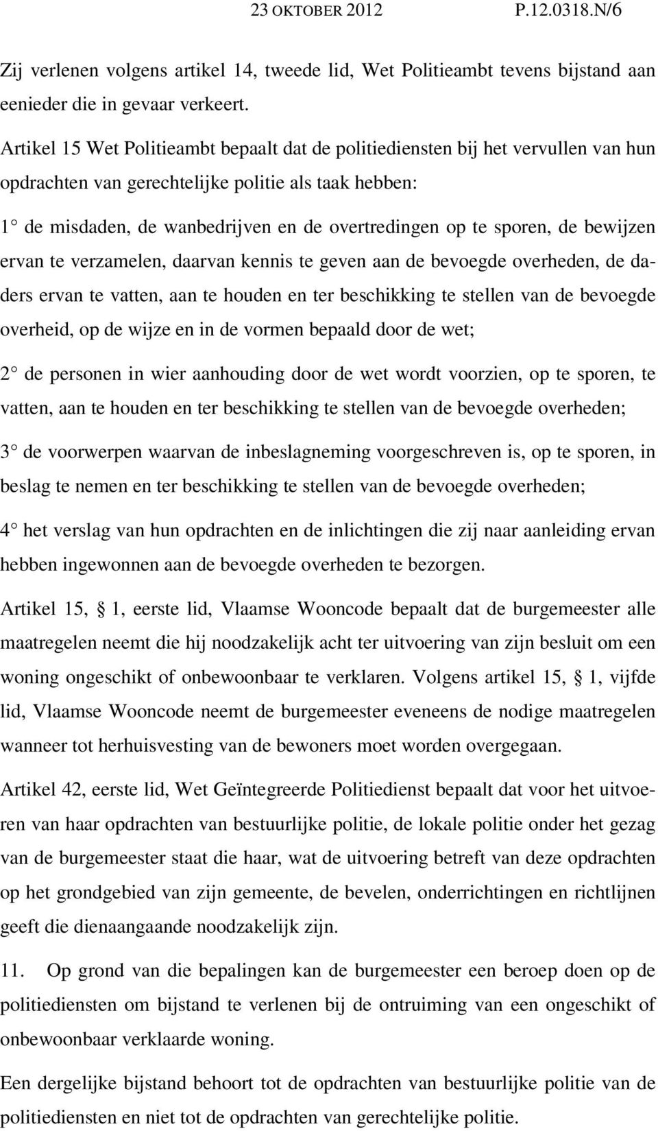 sporen, de bewijzen ervan te verzamelen, daarvan kennis te geven aan de bevoegde overheden, de daders ervan te vatten, aan te houden en ter beschikking te stellen van de bevoegde overheid, op de