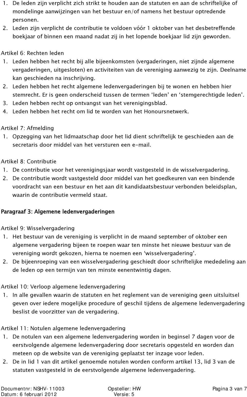 Leden hebben het recht bij alle bijeenkomsten (vergaderingen, niet zijnde algemene vergaderingen, uitgesloten) en activiteiten van de vereniging aanwezig te zijn.