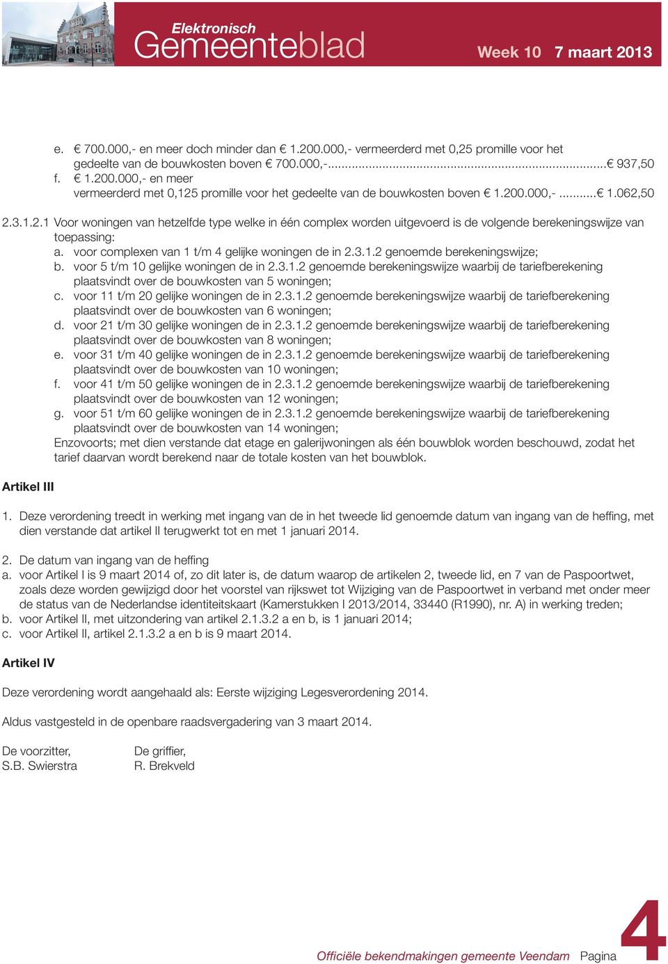 voor complexen van 1 t/m 4 gelijke woningen de in 2.3.1.2 genoemde berekeningswijze; b. voor 5 t/m 10 gelijke woningen de in 2.3.1.2 genoemde berekeningswijze waarbij de tariefberekening plaatsvindt over de bouwkosten van 5 woningen; c.