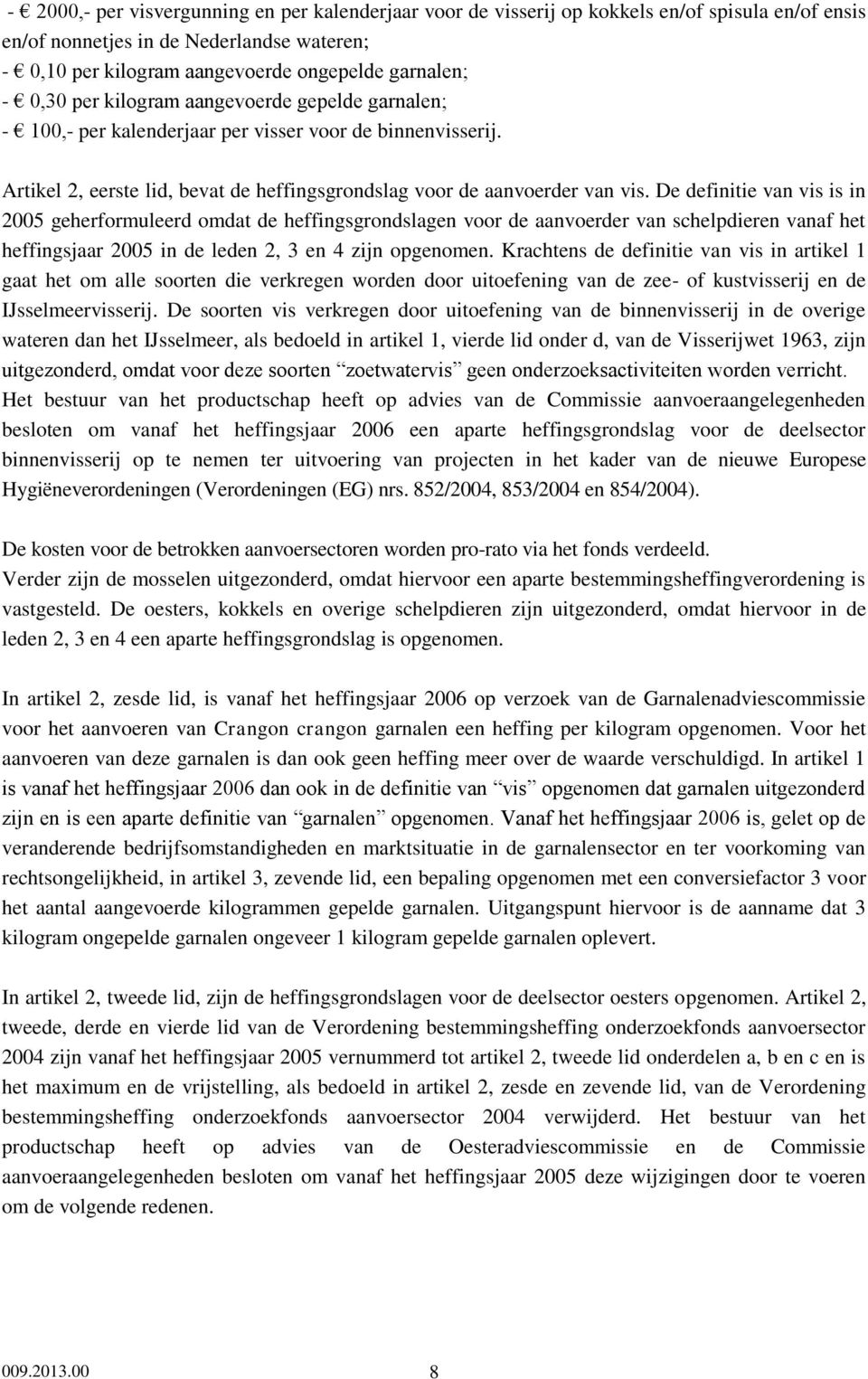 De definitie van vis is in 2005 geherformuleerd omdat de heffingsgrondslagen voor de aanvoerder van schelpdieren vanaf het heffingsjaar 2005 in de leden 2, 3 en 4 zijn opgenomen.